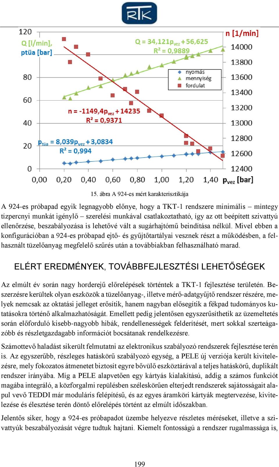 Mivel ebben a konfigurációban a 924-es próbapad ejtő- és gyűjtőtartályai vesznek részt a működésben, a felhasznált tüzelőanyag megfelelő szűrés után a továbbiakban felhasználható marad.