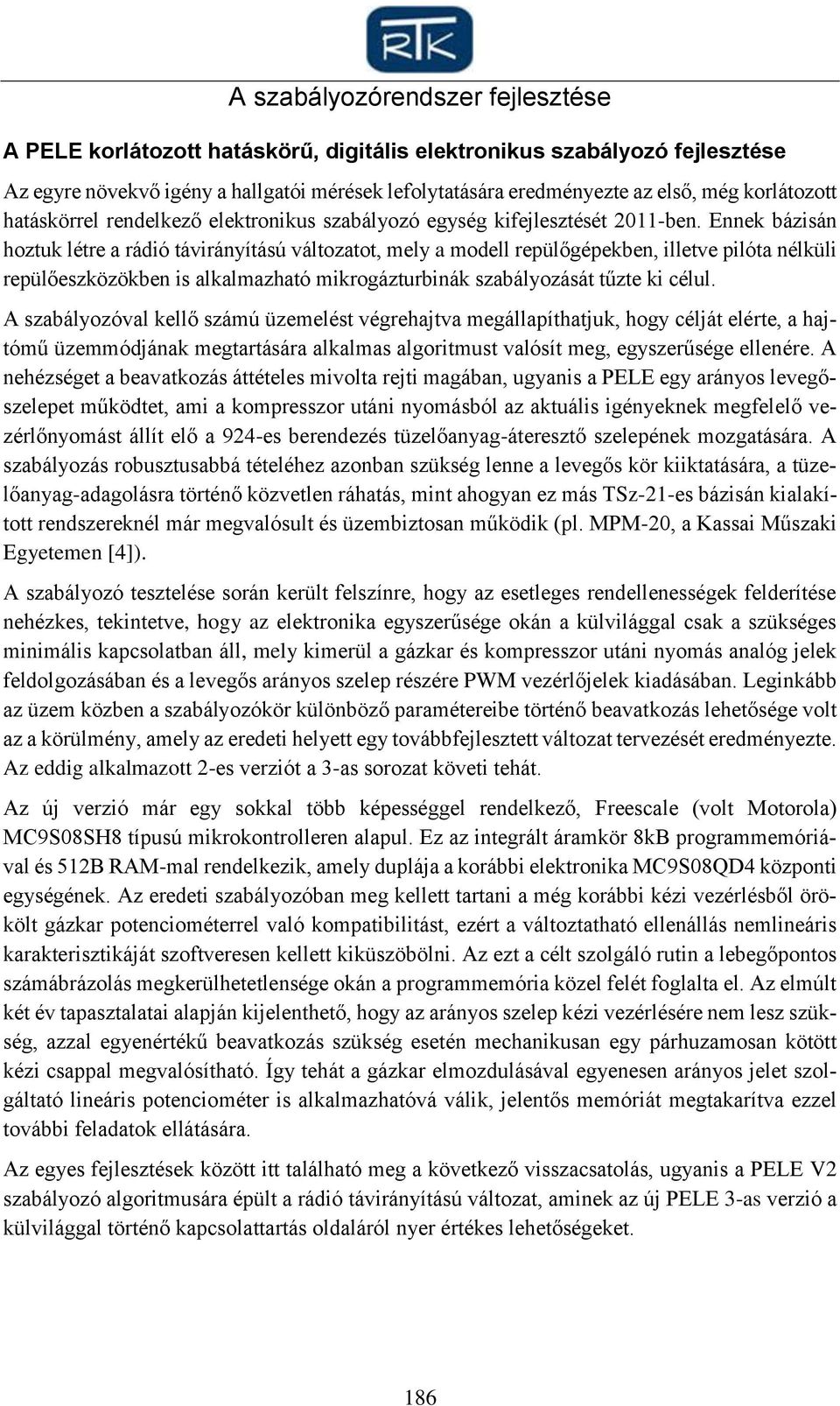 Ennek bázisán hoztuk létre a rádió távirányítású változatot, mely a modell repülőgépekben, illetve pilóta nélküli repülőeszközökben is alkalmazható mikrogázturbinák szabályozását tűzte ki célul.