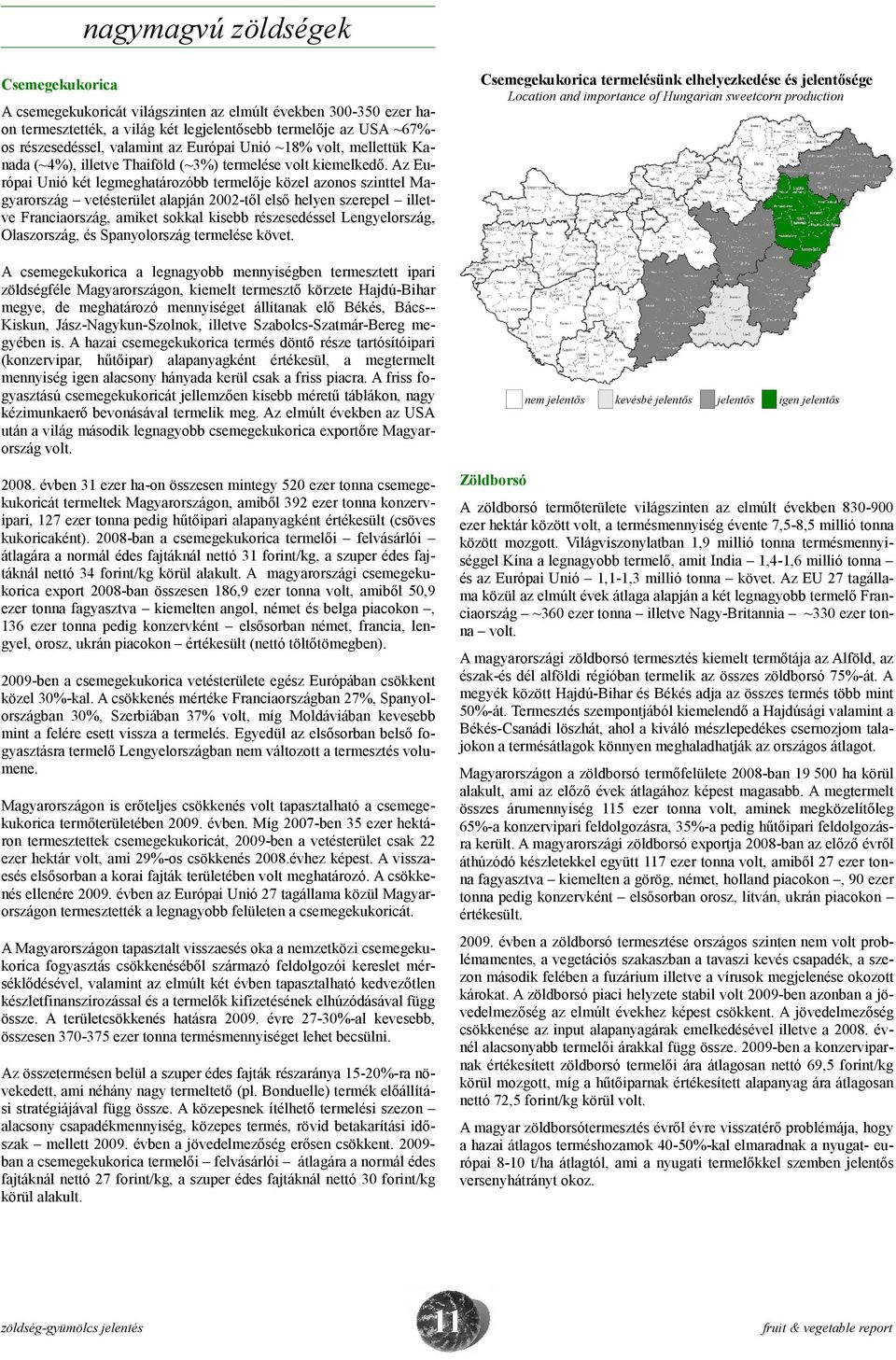 Az Európai Unió két legmeghatározóbb termelője közel azonos szinttel Magyarország vetésterület alapján -től első helyen szerepel illetve Franciaország, amiket sokkal kisebb részesedéssel