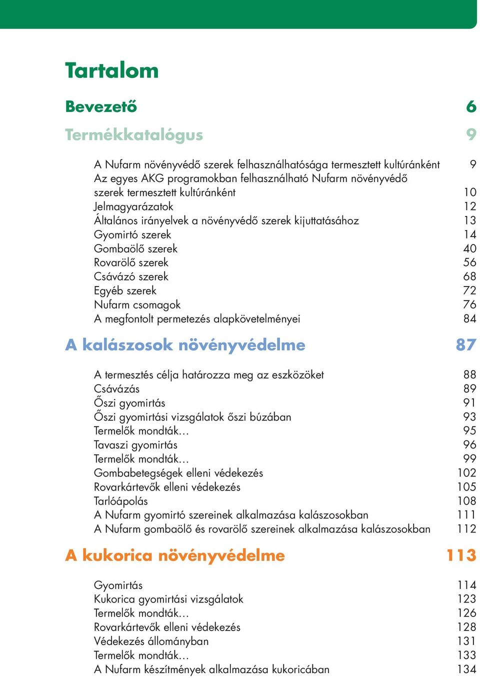 csomagok 76 A megfontolt permetezés alapkövetelményei 84 A kalászosok növényvédelme 87 A termesztés célja határozza meg az eszközöket 88 Csávázás 89 Ôszi gyomirtás 91 Ôszi gyomirtási vizsgálatok ôszi