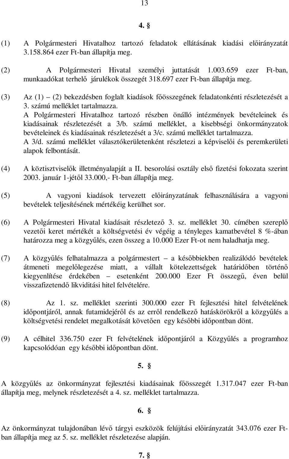 számú melléklet tartalmazza. A Polgármesteri Hivatalhoz tartozó részben önálló intézmények bevételeinek és kiadásainak részletezését a 3/b.