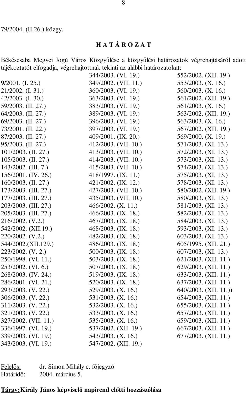 (III. 7.) 156/2001. (IV. 26.) 160/2003. (II. 27.) 173/2003. (III. 27.) 177/2003. (III. 27.) 203/2003. (III. 27.) 205/2003. (III. 27.) 216/2002. (V.2.) 542/2002. (XII.19.) 220/2002. (V.2.) 544/2002.