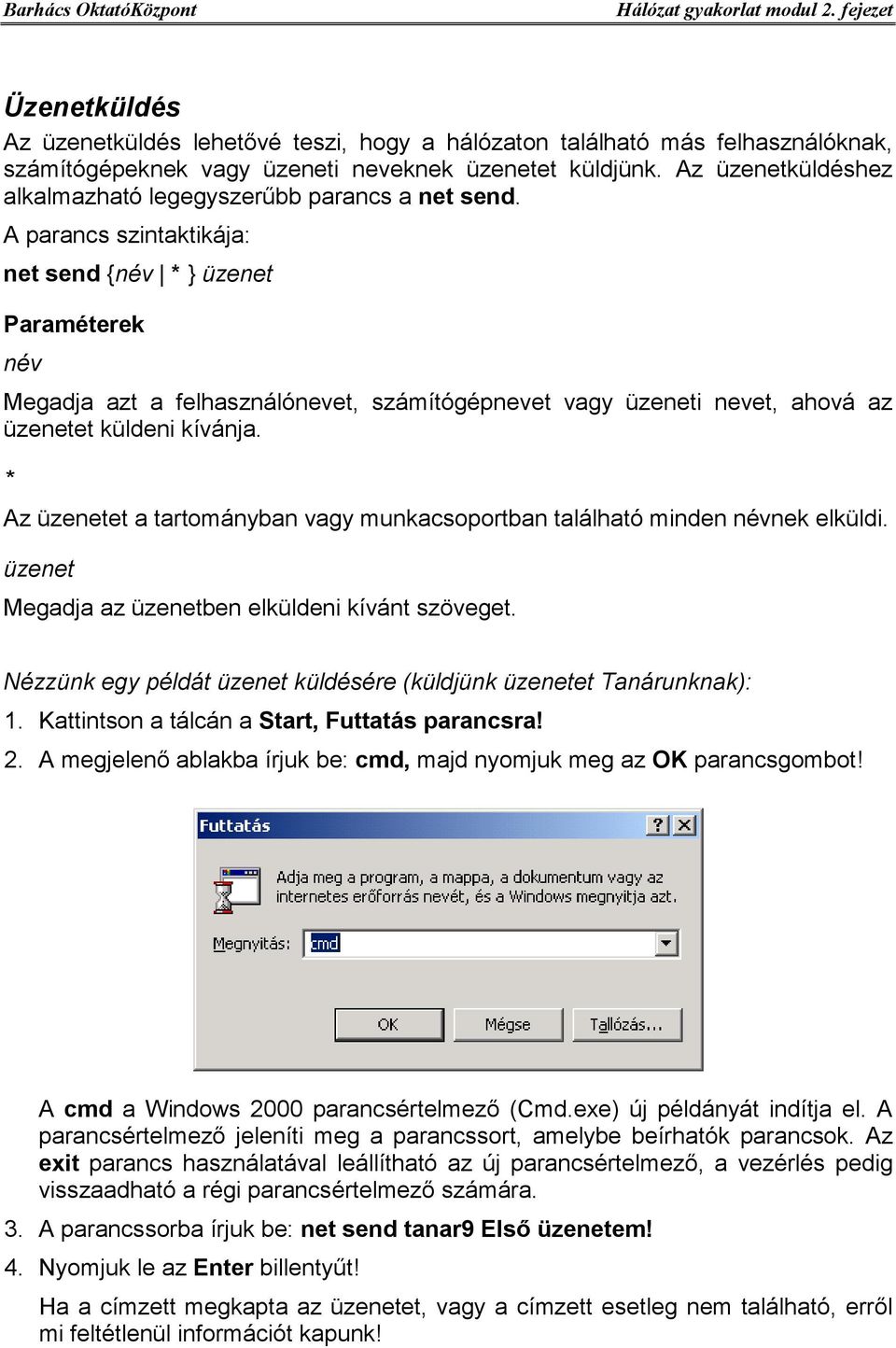 A parancs szintaktikája: net send {név * } üzenet Paraméterek név Megadja azt a felhasználónevet, számítógépnevet vagy üzeneti nevet, ahová az üzenetet küldeni kívánja.