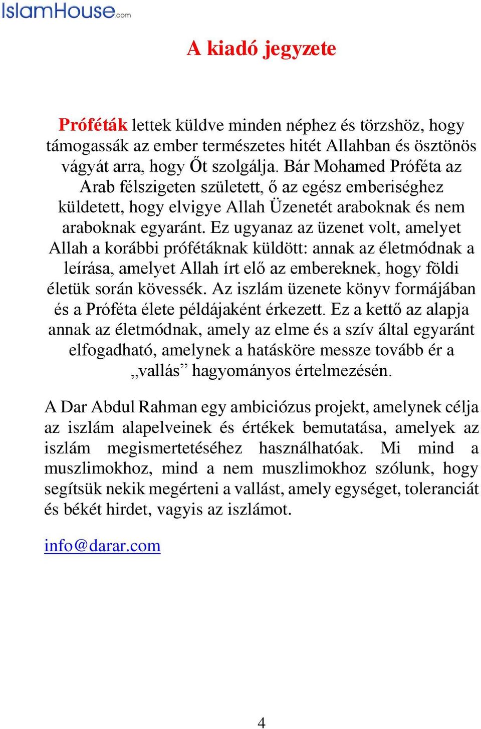 Ez ugyanaz az üzenet volt, amelyet Allah a korábbi prófétáknak küldött: annak az életmódnak a leírása, amelyet Allah írt elő az embereknek, hogy földi életük során kövessék.