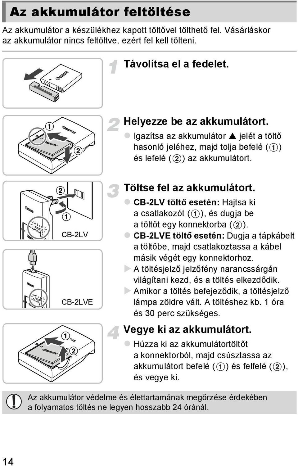 CB-2LV töltő esetén: Hajtsa ki a csatlakozót ( ), és dugja be atöltőt egy konnektorba ( ). CB-2LVE töltő esetén: Dugja a tápkábelt atöltőbe, majd csatlakoztassa a kábel másik végét egy konnektorhoz.