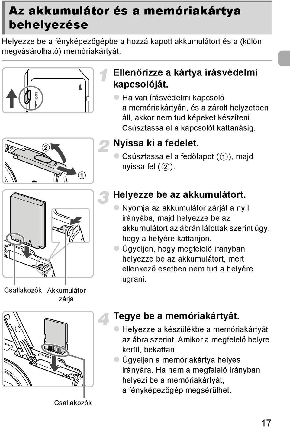 Csúsztassa el a fedőlapot ( ), majd nyissa fel ( ). Csatlakozók Akkumulátor zárja Csatlakozók Helyezze be az akkumulátort.