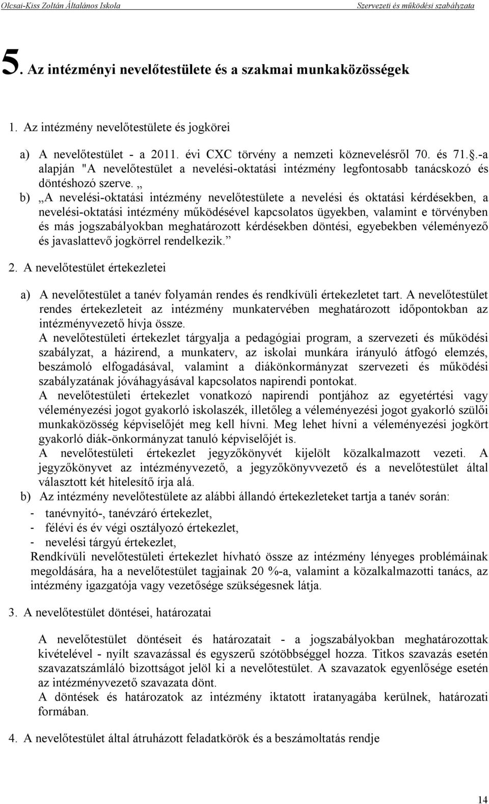 b) A nevelési-oktatási intézmény nevelőtestülete a nevelési és oktatási kérdésekben, a nevelési-oktatási intézmény működésével kapcsolatos ügyekben, valamint e törvényben és más jogszabályokban