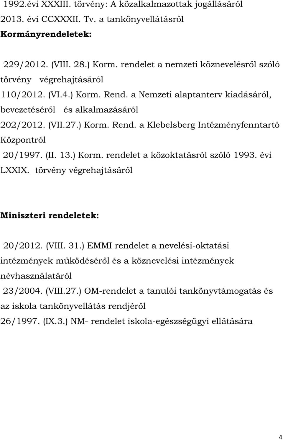 (II. 13.) Korm. rendelet a közoktatásról szóló 1993. évi LXXIX. törvény végrehajtásáról Miniszteri rendeletek: 20/2012. (VIII. 31.