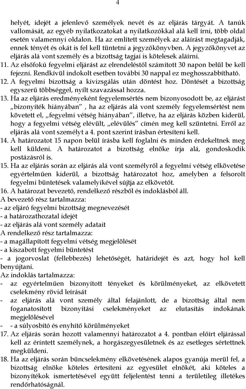 11. Az elsőfokú fegyelmi eljárást az elrendeléstől számított 30 napon belül be kell fejezni. Rendkívül indokolt esetben további 30 nappal ez meghosszabbítható. 12.