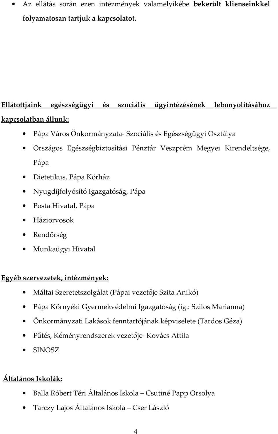 Megyei Kirendeltsége, Pápa Dietetikus, Pápa Kórház Nyugdíjfolyósító Igazgatóság, Pápa Posta Hivatal, Pápa Háziorvosok Rendőrség Munkaügyi Hivatal Egyéb szervezetek, intézmények: Máltai