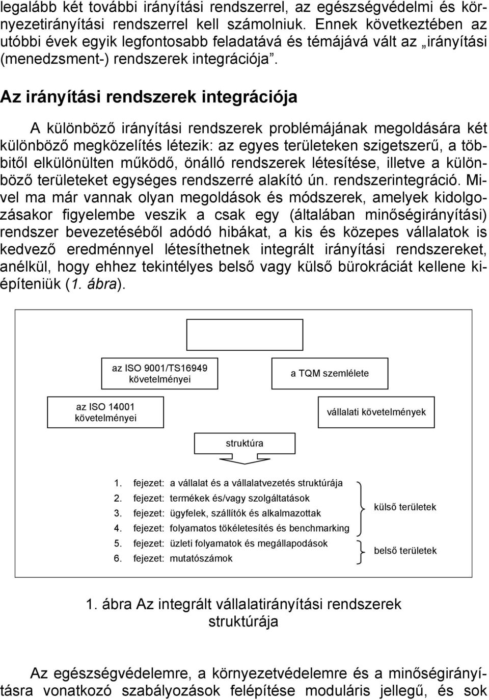 Az irányítási rendszerek integrációja A különböző irányítási rendszerek problémájának megoldására két különböző megközelítés létezik: az egyes területeken szigetszerű, a többitől elkülönülten működő,