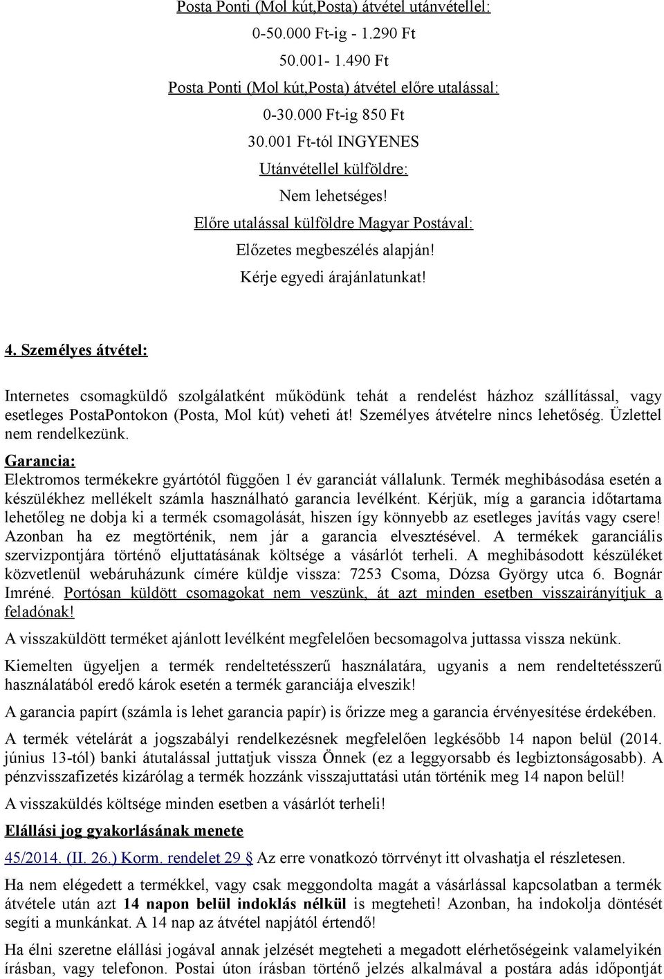 Személyes átvétel: Internetes csomagküldő szolgálatként működünk tehát a rendelést házhoz szállítással, vagy esetleges PostaPontokon (Posta, Mol kút) veheti át! Személyes átvételre nincs lehetőség.