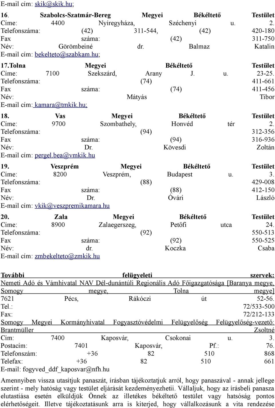 u. 23-25. Telefonszáma: (74) 411-661 Fax száma: (74) 411-456 Név: Mátyás Tibor E-mail cím: kamara@tmkik.hu; 18. Vas Megyei Békéltető Testület Címe: 9700 Szombathely, Honvéd tér 2.