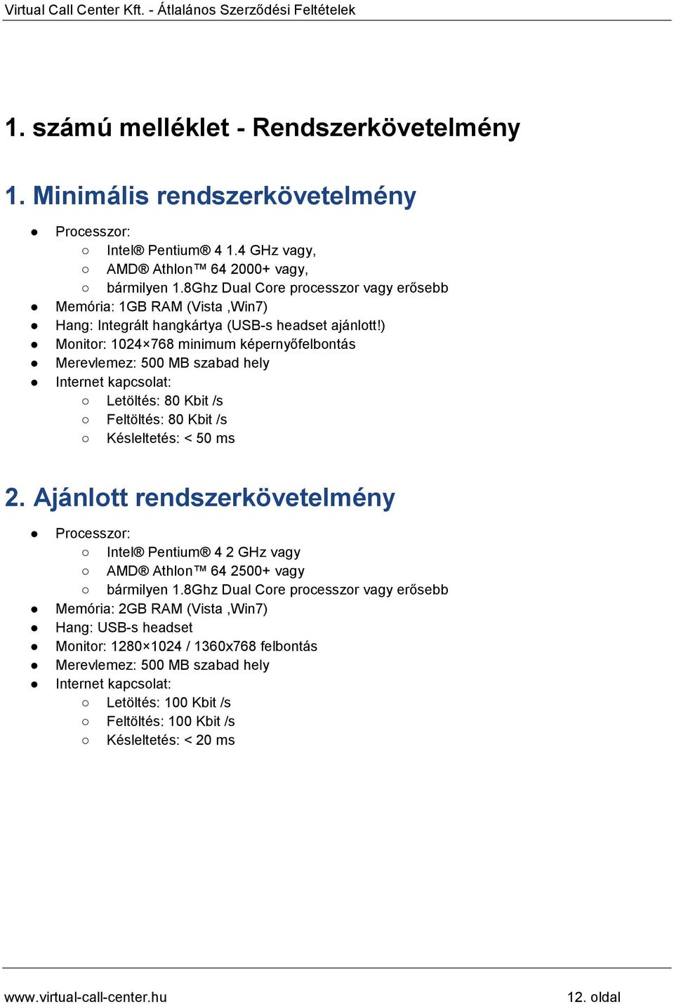 ) Monitor: 1024 768 minimum képernyőfelbontás Merevlemez: 500 MB szabad hely Internet kapcsolat: Letöltés: 80 Kbit /s Feltöltés: 80 Kbit /s Késleltetés: < 50 ms 2.