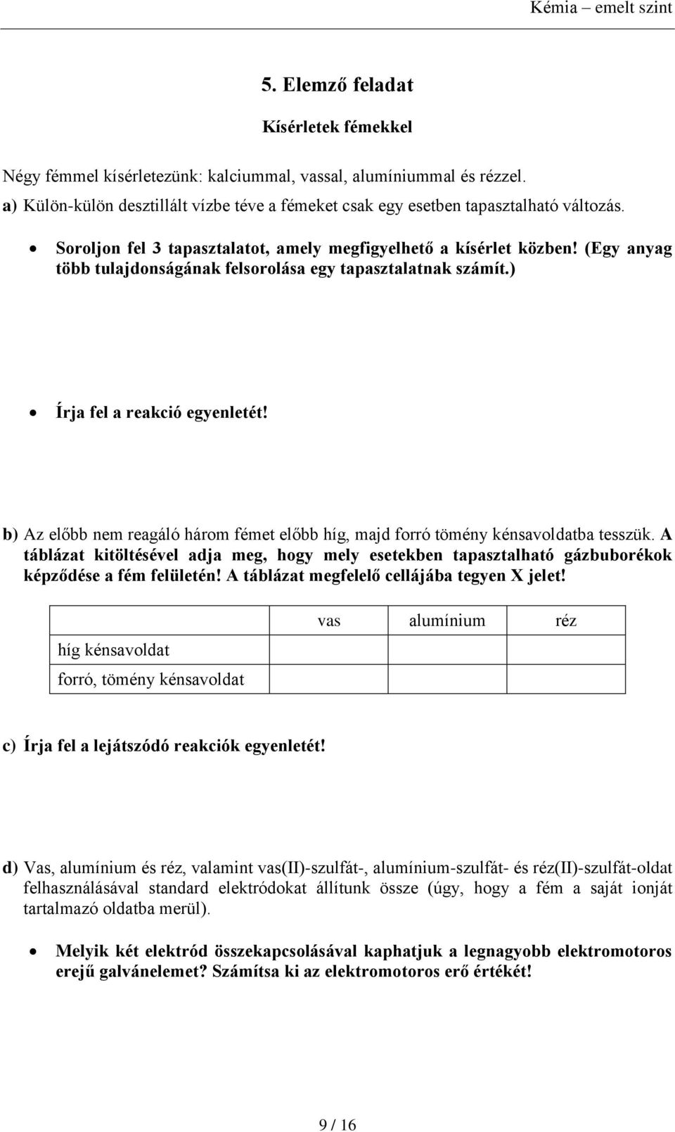 b) Az előbb nem reagáló három fémet előbb híg, majd forró tömény kénsavoldatba tesszük. A táblázat kitöltésével adja meg, hogy mely esetekben tapasztalható gázbuborékok képződése a fém felületén!