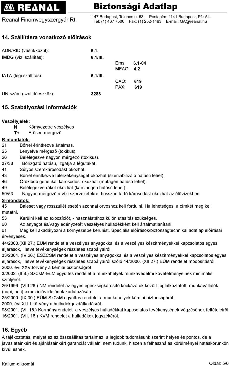 26 Belélegezve nagyon mérgező (toxikus). 37/38 Bőrizgató hatású, izgatja a légutakat. 41 Súlyos szemkárosodást okozhat. 43 Bőrrel érintkezve túlérzékenységet okozhat (szenzibilizáló hatású lehet).