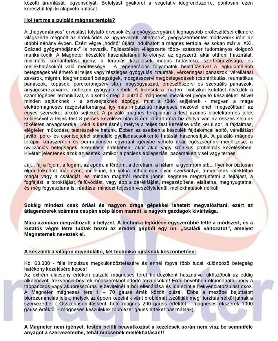 néhány évben. Ezért végre hódító útjára indulhatott a mágnes terápia, és sokan már a XXI. Század gyógymódjának is nevezik. Fejlesztésén világszerte több- százezer tudományos dolgozó munkálkodik.