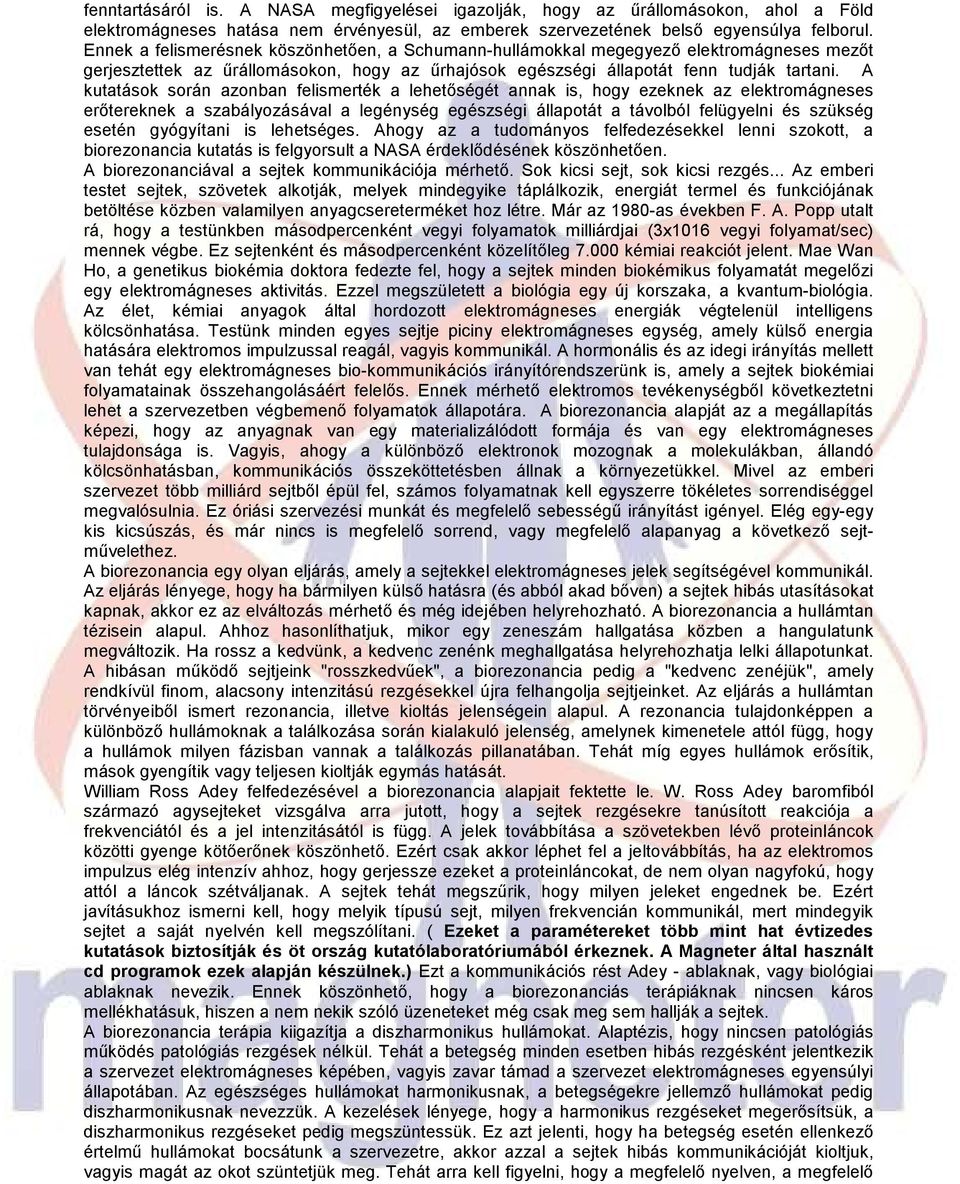 A kutatások során azonban felismerték a lehetıségét annak is, hogy ezeknek az elektromágneses erıtereknek a szabályozásával a legénység egészségi állapotát a távolból felügyelni és szükség esetén
