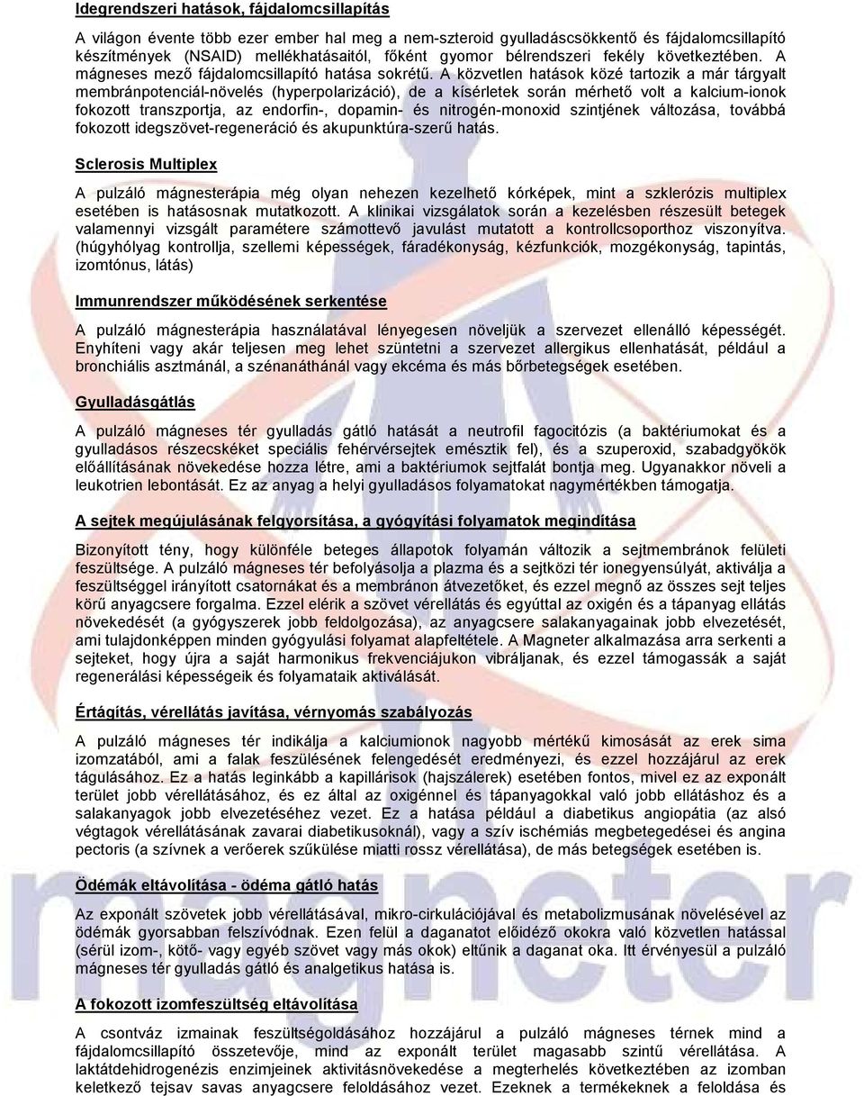 A közvetlen hatások közé tartozik a már tárgyalt membránpotenciál-növelés (hyperpolarizáció), de a kísérletek során mérhetı volt a kalcium-ionok fokozott transzportja, az endorfin-, dopamin- és