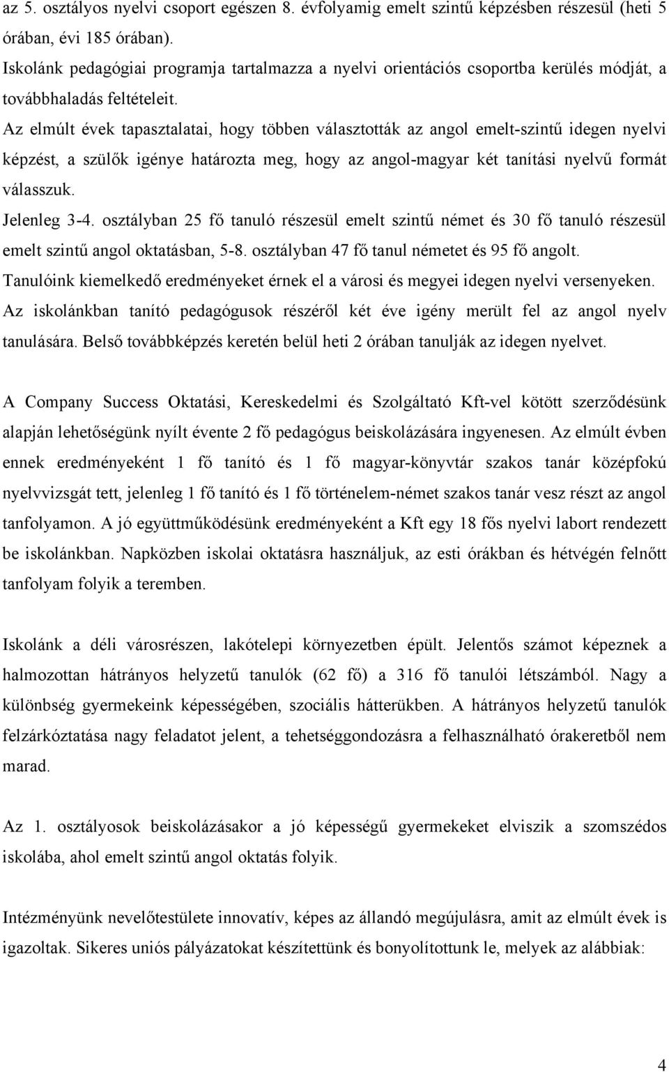 Az elmúlt évek tapasztalatai, hogy többen választották az angol emelt-szintű idegen nyelvi képzést, a szülők igénye határozta meg, hogy az angol-magyar két tanítási nyelvű formát válasszuk.