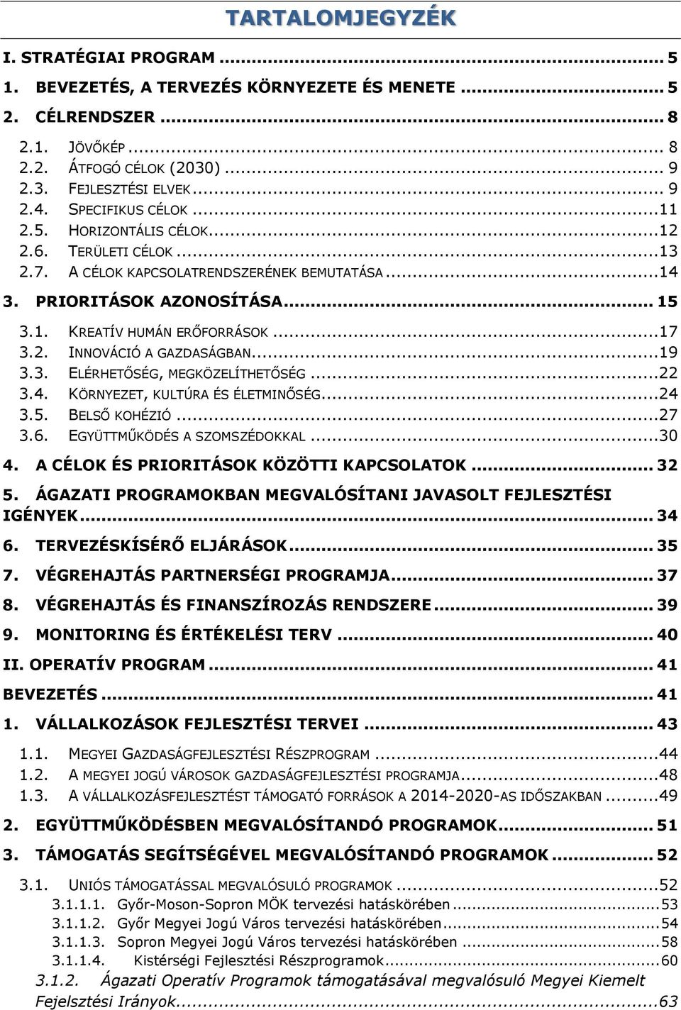 ..19 3.3. ELÉRHETŐSÉG, MEGKÖZELÍTHETŐSÉG...22 3.4. KÖRNYEZET, KULTÚRA ÉS ÉLETMINŐSÉG...24 3.5. BELSŐ KOHÉZIÓ...27 3.6. EGYÜTTMŰKÖDÉS A SZOMSZÉDOKKAL...30 4. A CÉLOK ÉS PRIORITÁSOK KÖZÖTTI KAPCSOLATOK.