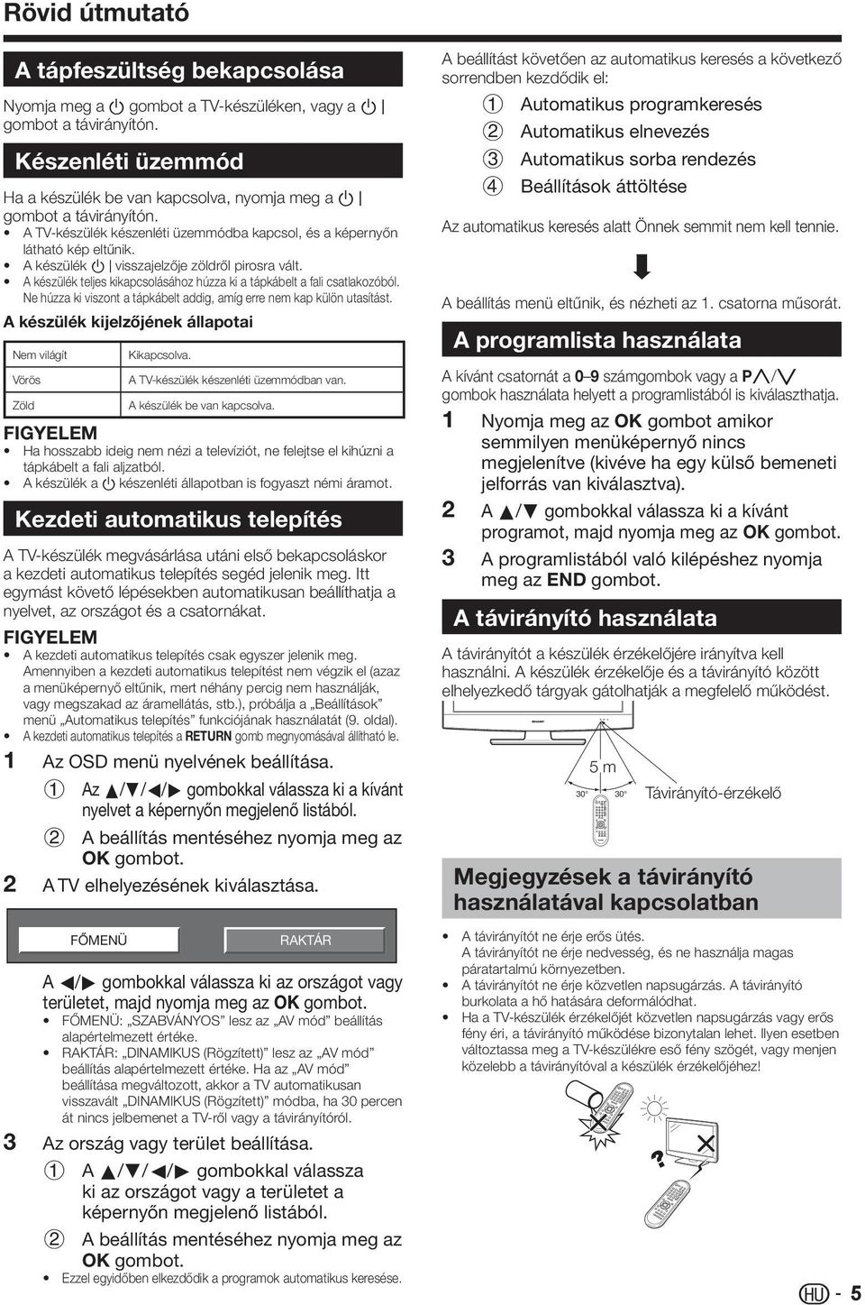 A készülék B visszajelzője zöldről pirosra vált. A készülék teljes kikapcsolásához húzza ki a tápkábelt a fali csatlakozóból. Ne húzza ki viszont a tápkábelt addig, amíg erre nem kap külön utasítást.