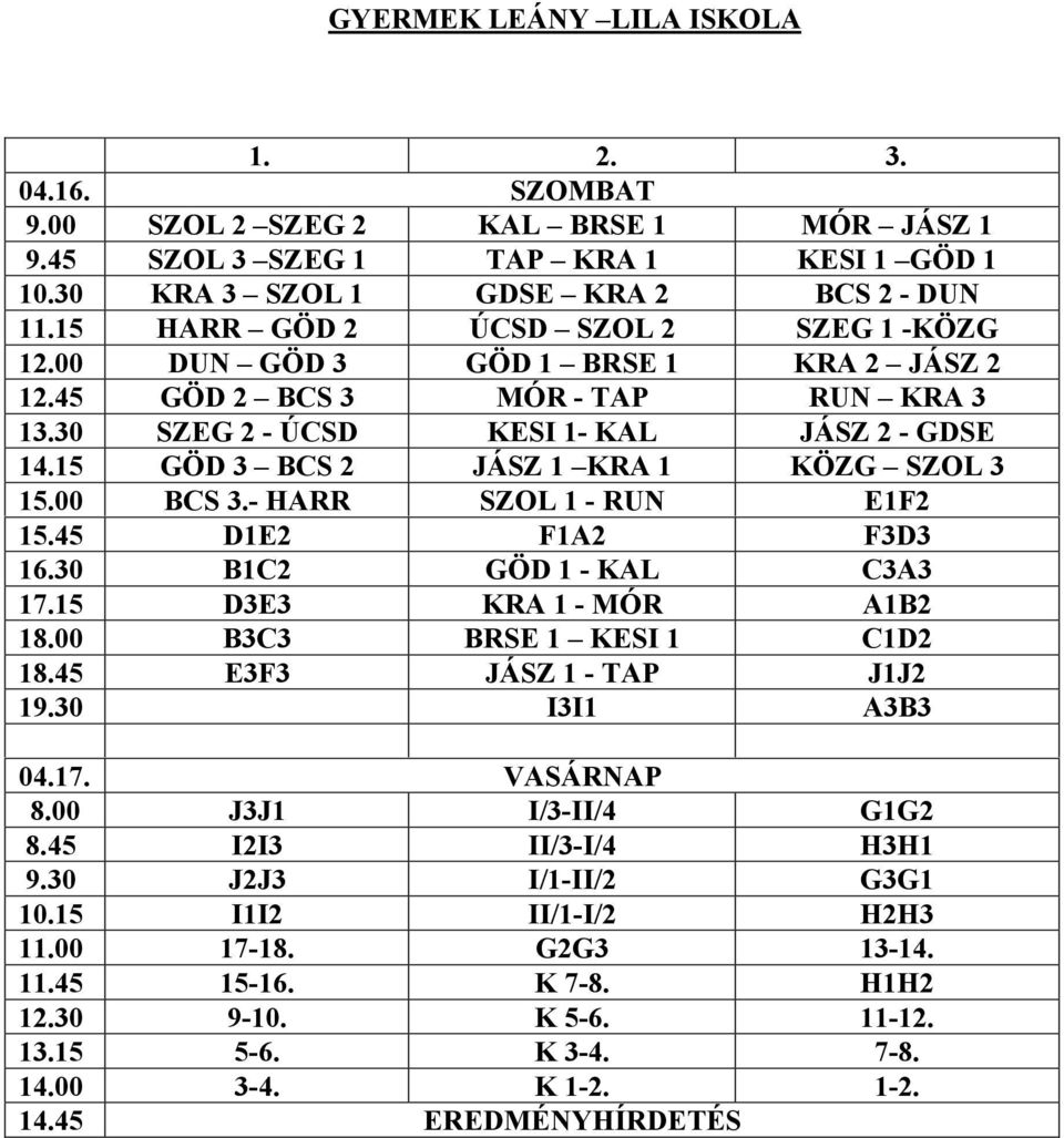 15 GÖD 3 BCS 2 JÁSZ 1 KRA 1 KÖZG SZOL 3 15.00 BCS 3.- HARR SZOL 1 - RUN E1F2 15.45 D1E2 F1A2 F3D3 16.30 B1C2 GÖD 1 - KAL C3A3 17.15 D3E3 KRA 1 - MÓR A1B2 18.00 B3C3 BRSE 1 KESI 1 C1D2 18.