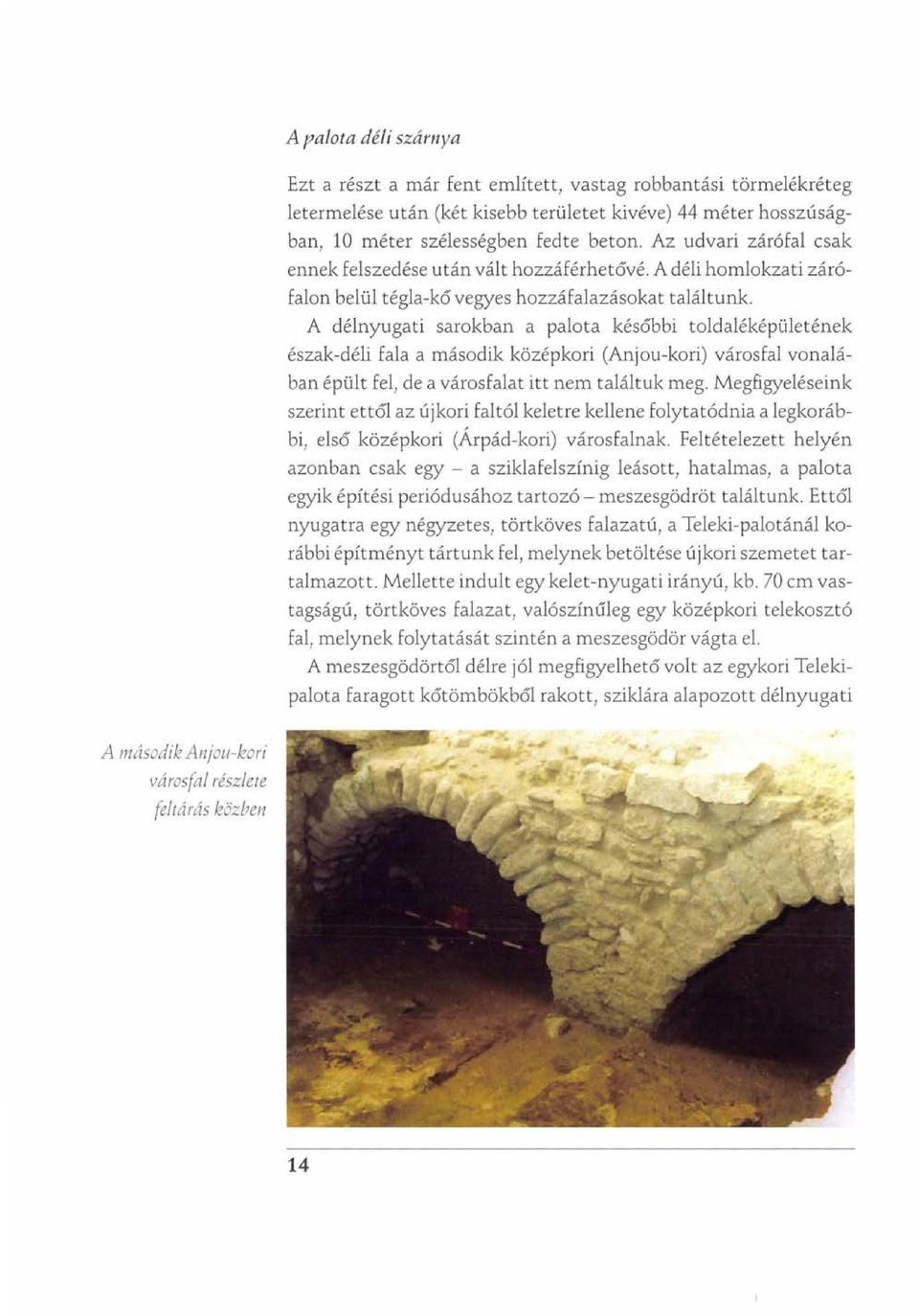 A délnyugati sarokban a palota későbbi toldaléképületének észak-déli fala a második középkori (Anjou-kori) városfal vonalában épült fel, de a városfalat itt nem találtuk meg.