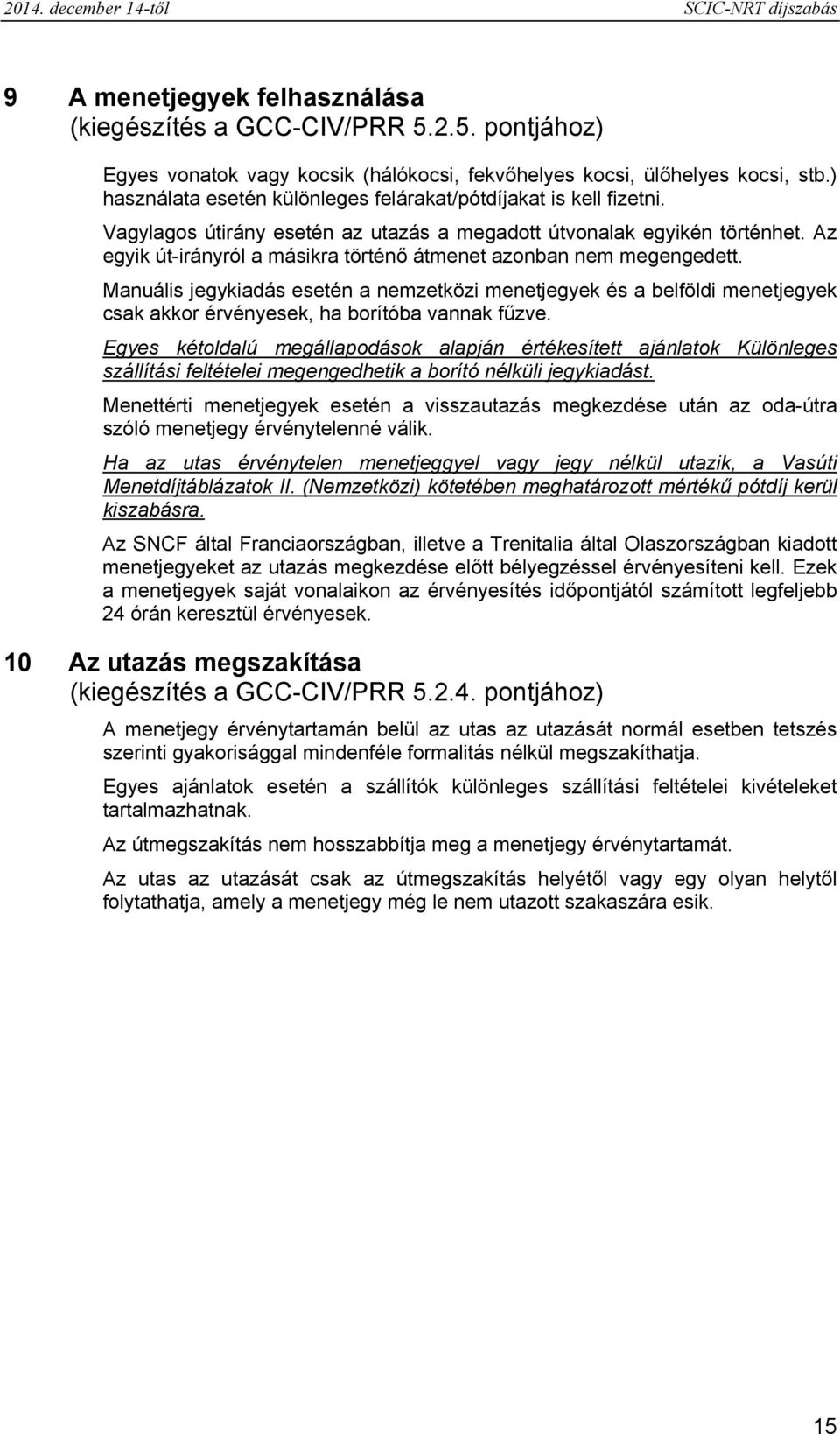 Az egyik út-irányról a másikra történő átmenet azonban nem megengedett. Manuális jegykiadás esetén a nemzetközi menetjegyek és a belföldi menetjegyek csak akkor érvényesek, ha borítóba vannak fűzve.