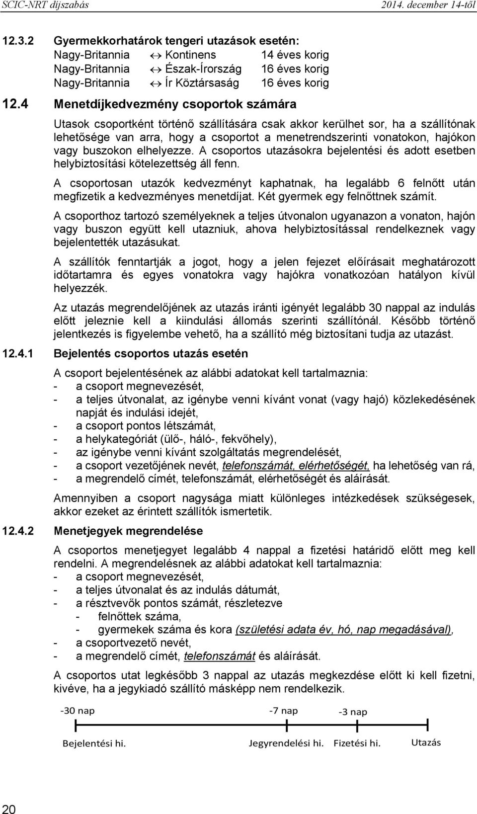 4 Menetdíjkedvezmény csoportok számára Utasok csoportként történő szállítására csak akkor kerülhet sor, ha a szállítónak lehetősége van arra, hogy a csoportot a menetrendszerinti vonatokon, hajókon