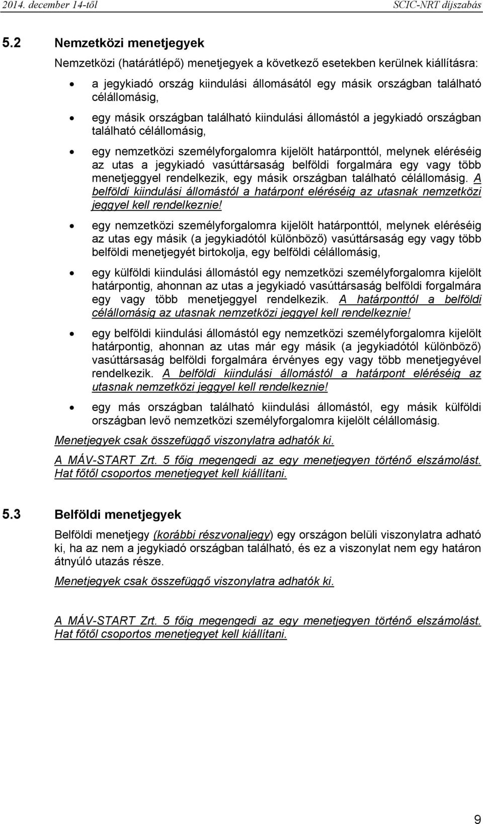 másik országban található kiindulási állomástól a jegykiadó országban található célállomásig, egy nemzetközi személyforgalomra kijelölt határponttól, melynek eléréséig az utas a jegykiadó