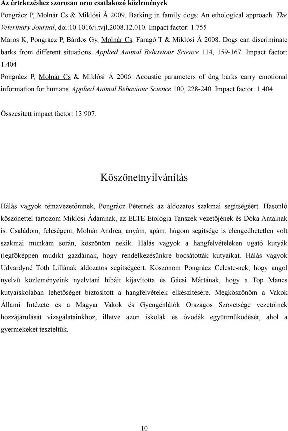 Impact factor: 1.404 Pongrácz P, Molnár Cs & Miklósi Á 2006. Acoustic parameters of dog barks carry emotional information for humans. Applied Animal Behaviour Science 100, 228-240. Impact factor: 1.