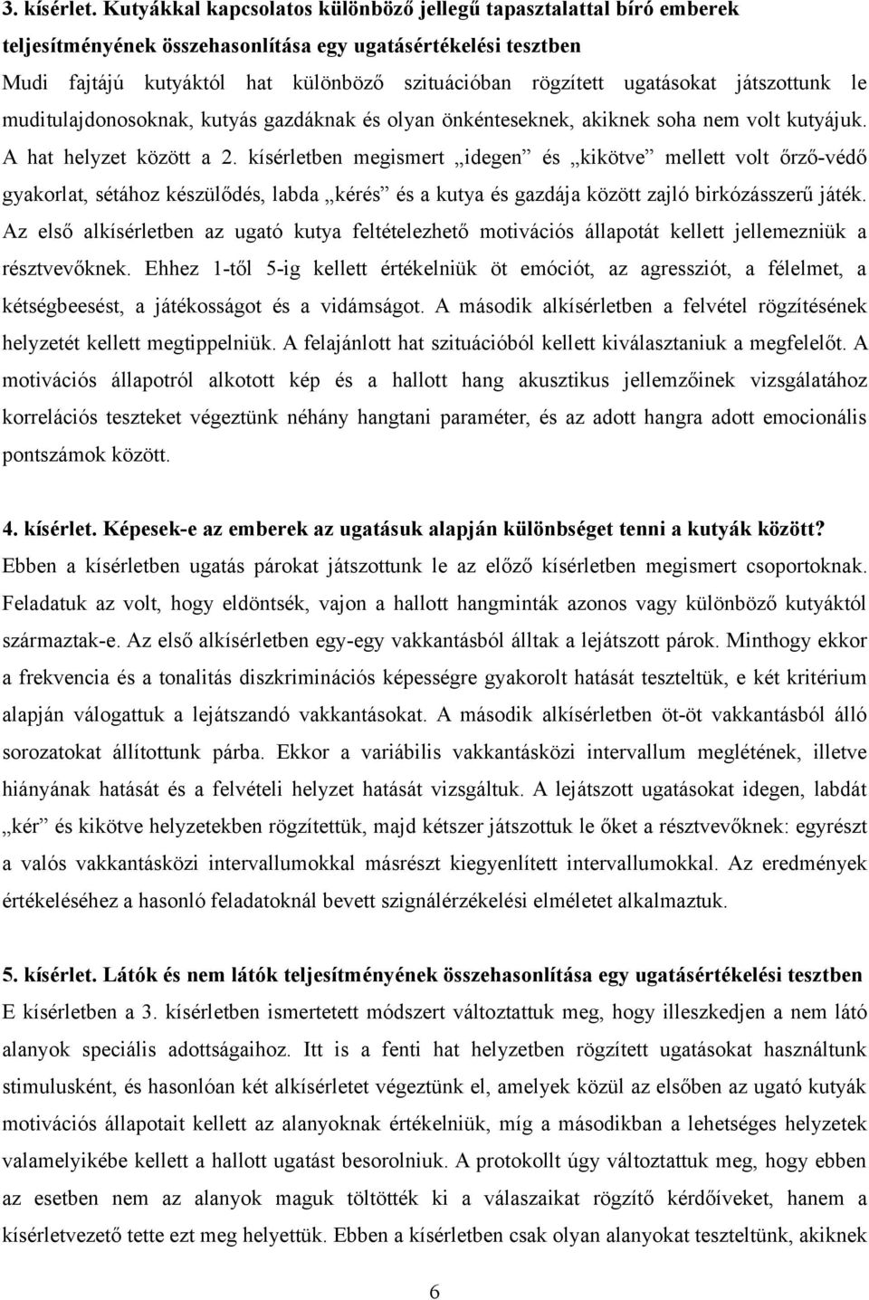 ugatásokat játszottunk le muditulajdonosoknak, kutyás gazdáknak és olyan önkénteseknek, akiknek soha nem volt kutyájuk. A hat helyzet között a 2.