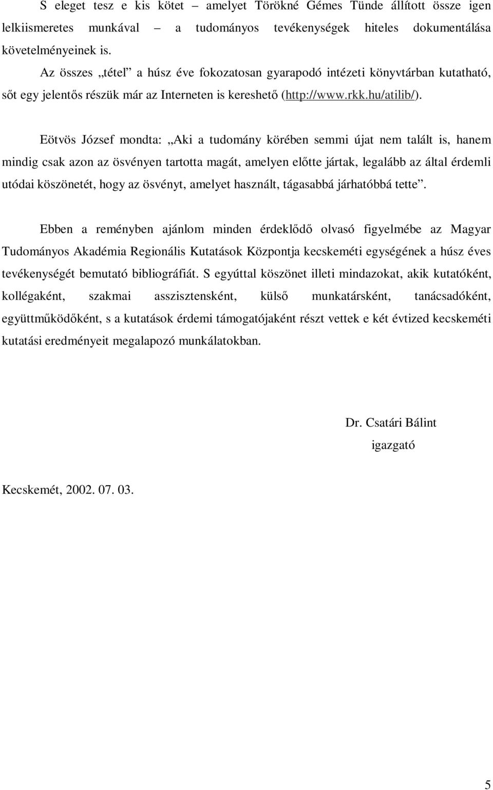 Eötvös József mondta: Aki a tudomány körében semmi újat nem talált is, hanem mindig csak azon az ösvényen tartotta magát, amelyen előtte jártak, legalább az által érdemli utódai köszönetét, hogy az