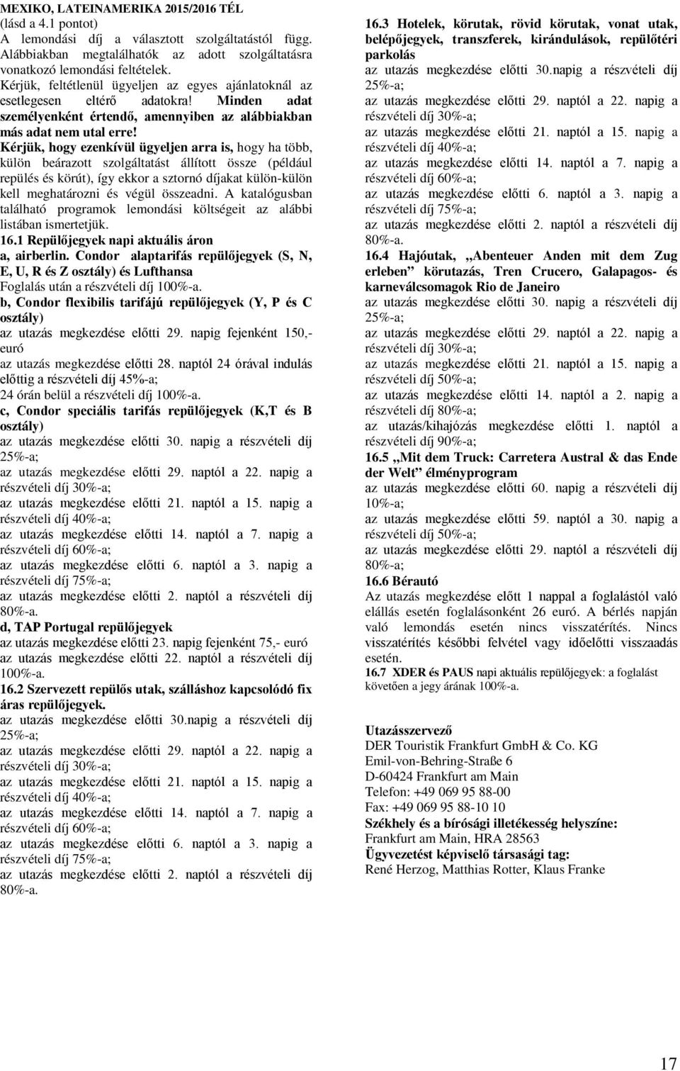 Kérjük, hogy ezenkívül ügyeljen arra is, hogy ha több, külön beárazott szolgáltatást állított össze (például repülés és körút), így ekkor a sztornó díjakat külön-külön kell meghatározni és végül