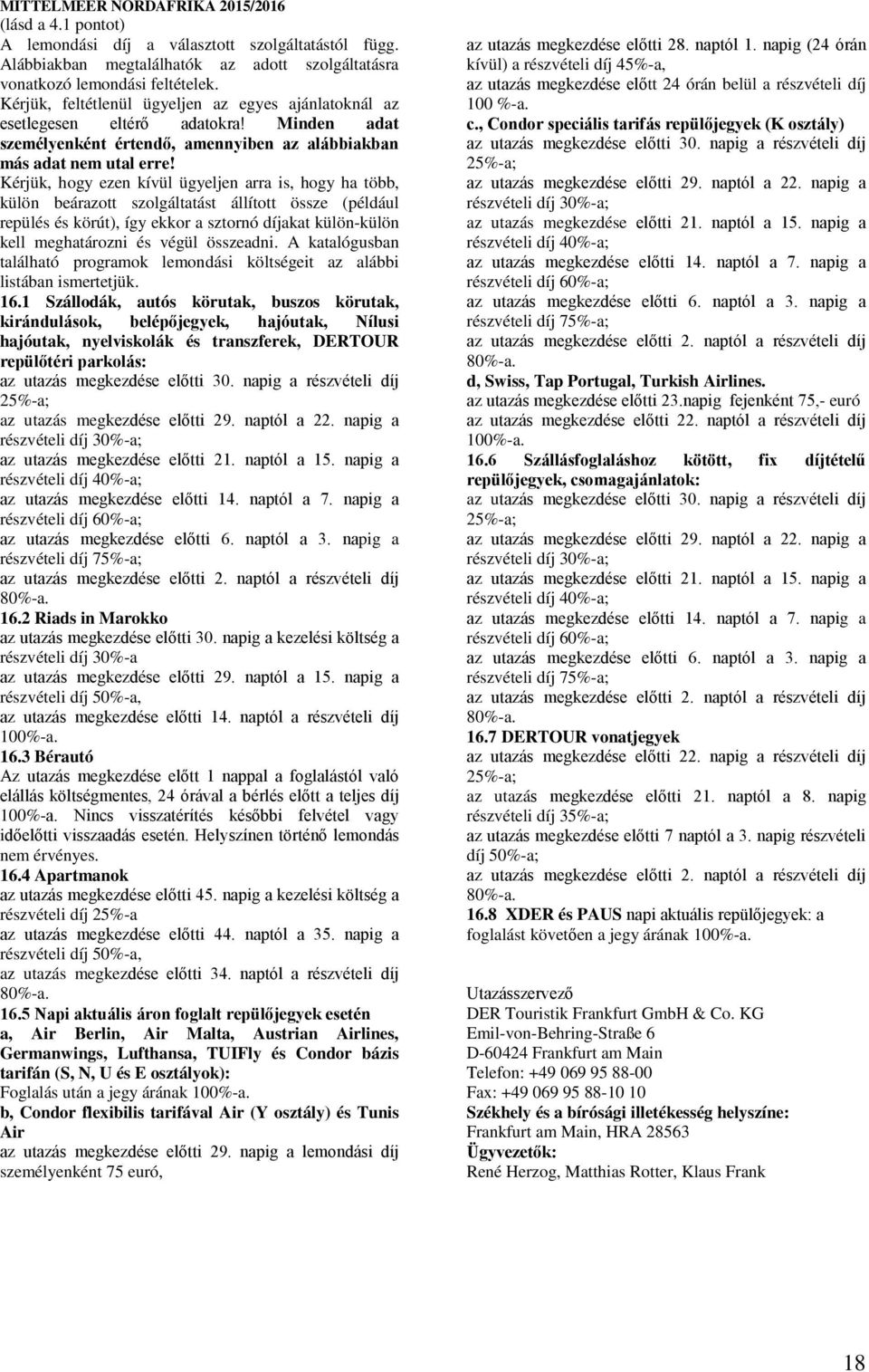 Kérjük, hogy ezen kívül ügyeljen arra is, hogy ha több, külön beárazott szolgáltatást állított össze (például repülés és körút), így ekkor a sztornó díjakat külön-külön kell meghatározni és végül