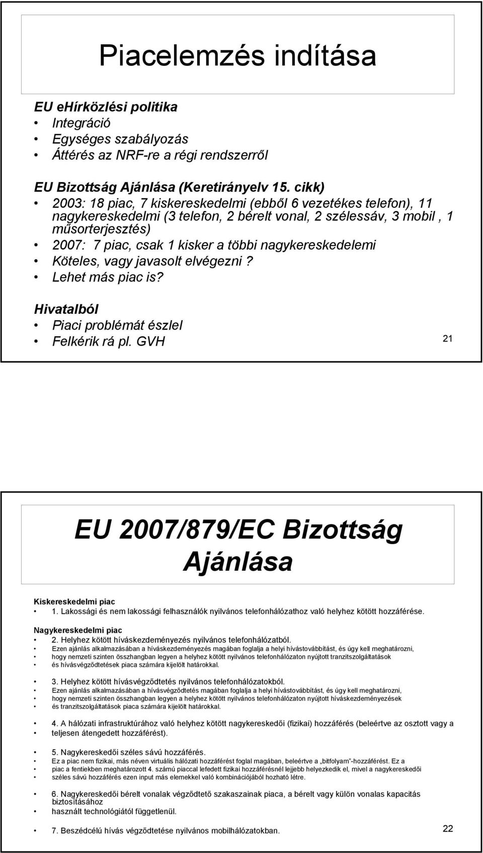 nagykereskedelemi Köteles, vagy javasolt elvégezni? Lehet más piac is? Hivatalból Piaci problémát észlel Felkérik rá pl. GVH 21 EU 2007/879/EC Bizottság Ajánlása Kiskereskedelmi piac 1.