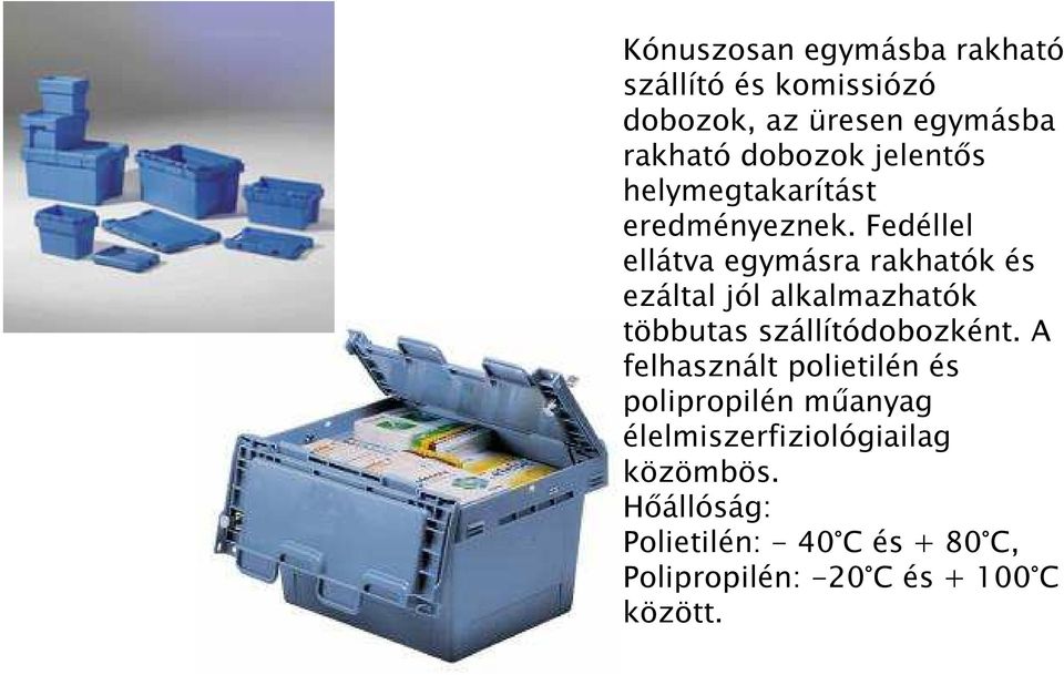 Fedéllel ellátva egymásra rakhatók és ezáltal jól alkalmazhatók többutas szállítódobozként.