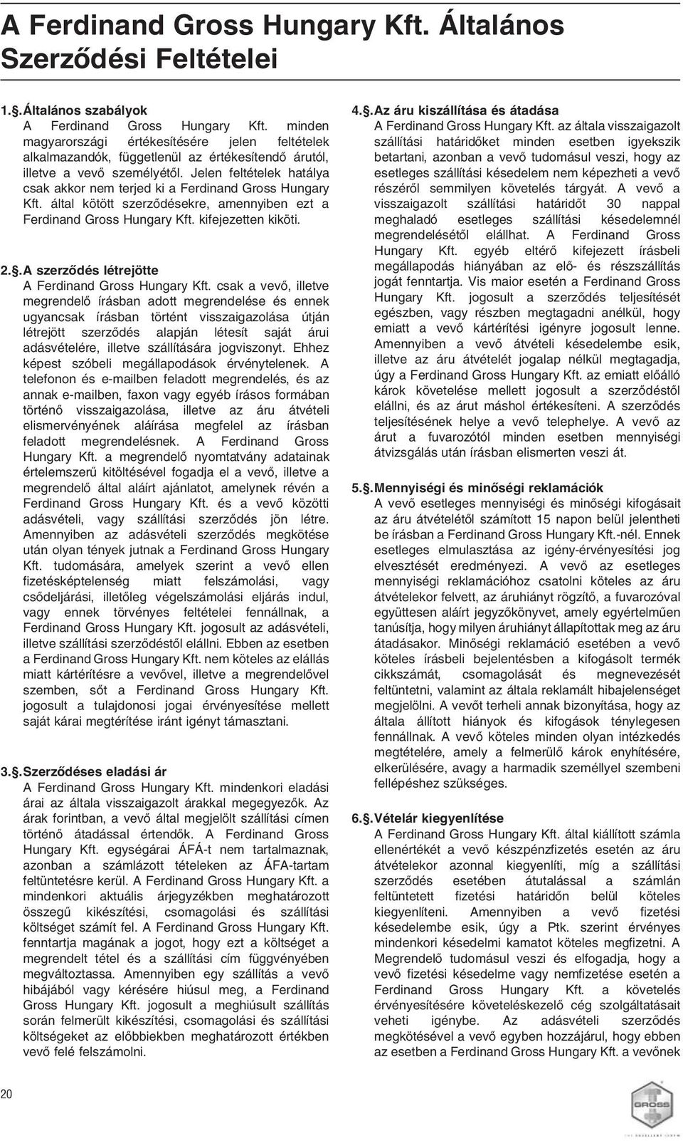 Jelen feltételek hatálya csak akkor nem terjed ki a Ferdinand Gross Hungary Kft. által kötött szerződésekre, amennyiben ezt a Ferdinand Gross Hungary Kft. kifejezetten kiköti. 2.