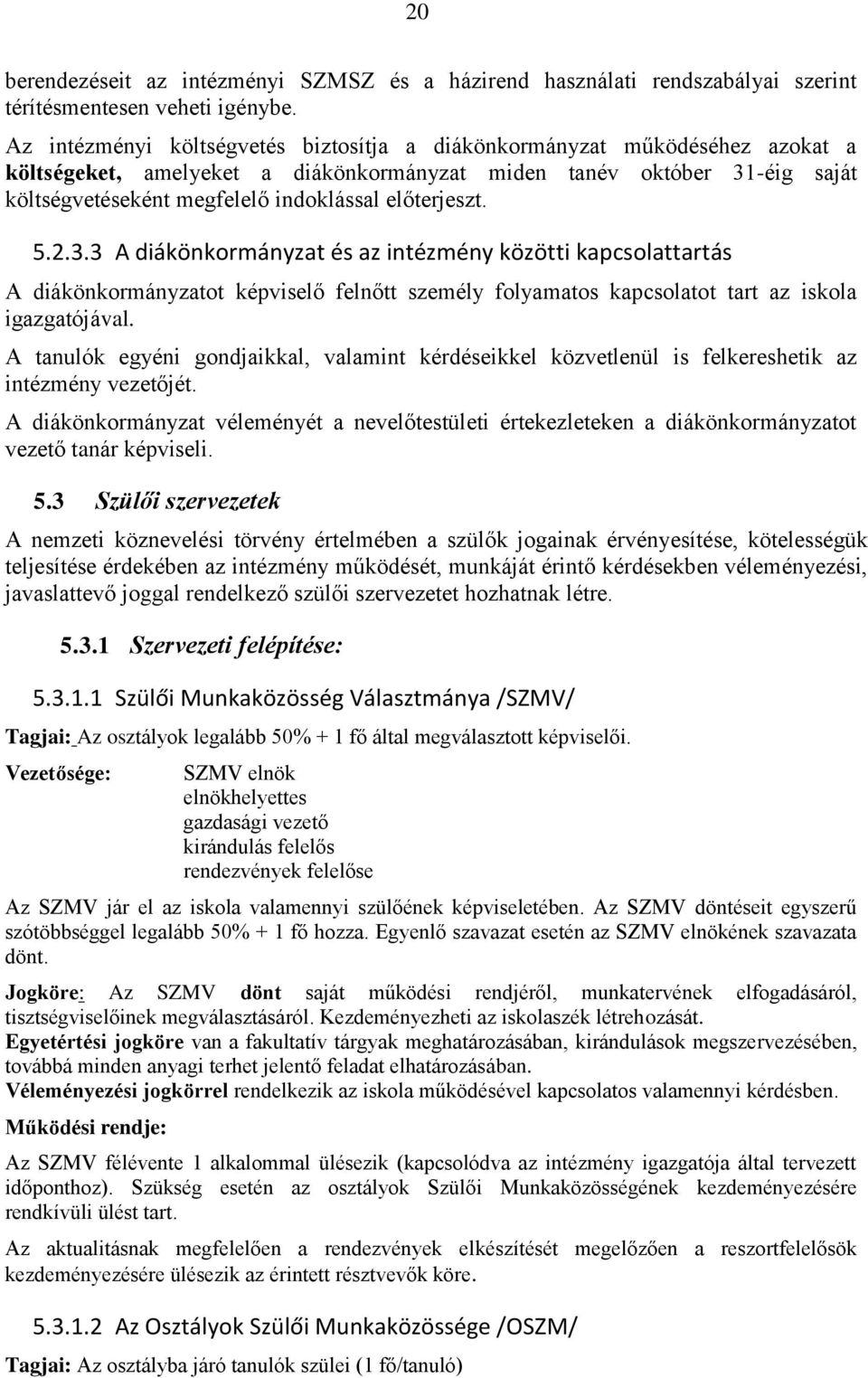 előterjeszt. 5.2.3.3 A diákönkormányzat és az intézmény közötti kapcsolattartás A diákönkormányzatot képviselő felnőtt személy folyamatos kapcsolatot tart az iskola igazgatójával.