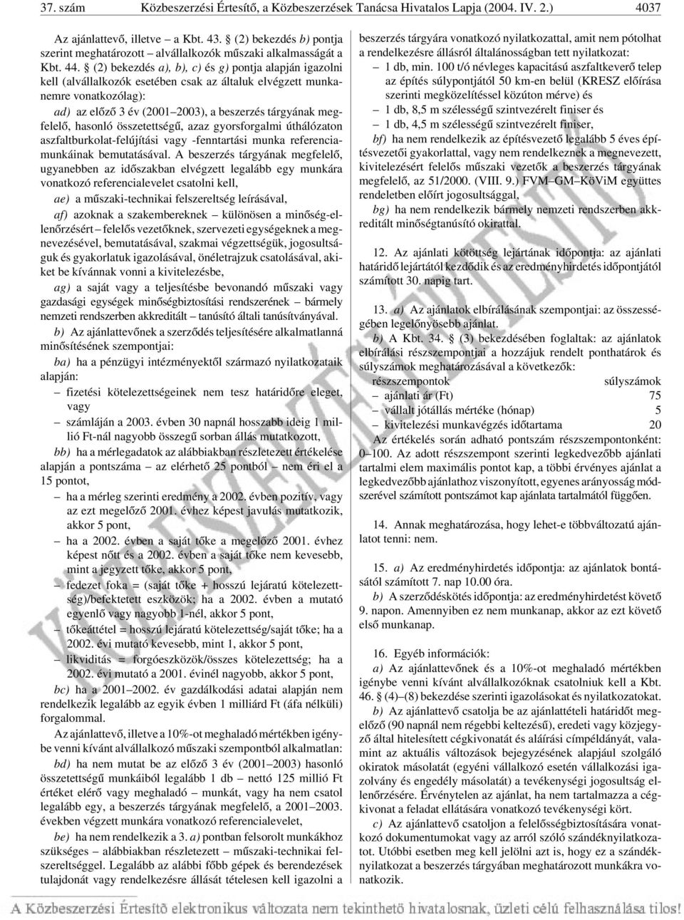 (2) bekezdés a), b), c) és g) pontja alapján igazolni kell (alvállalkozók esetében csak az általuk elvégzett munkanemre vonatkozólag): ad) az elõzõ 3 év (2001 2003), a beszerzés tárgyának megfelelõ,