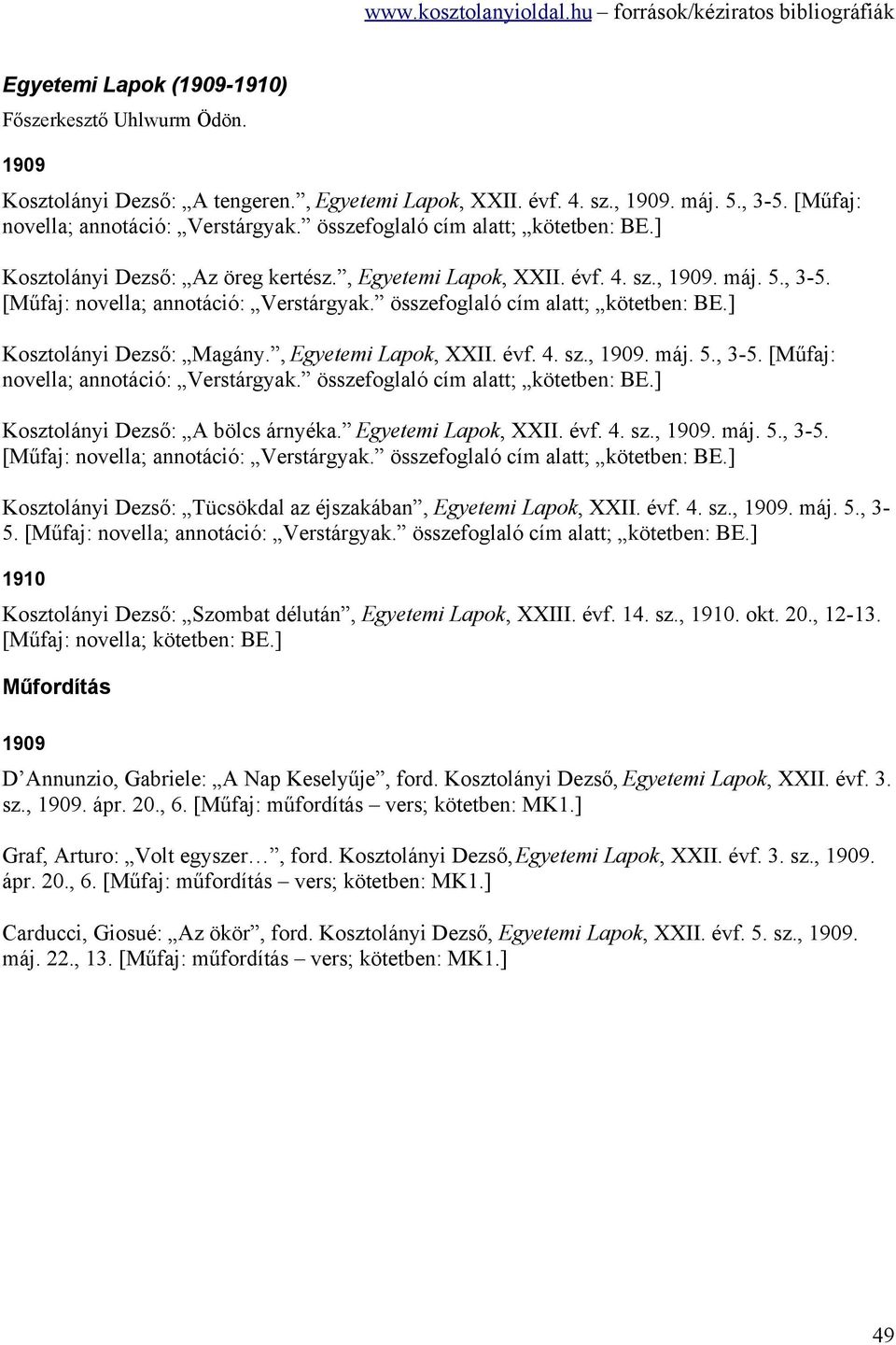 összefoglaló cím alatt; kötetben: BE.] Kosztolányi Dezső: Magány., Egyetemi Lapok, XXII. évf. 4. sz., 1909. máj. 5., 3-5. [Műfaj: novella; annotáció: Verstárgyak. összefoglaló cím alatt; kötetben: BE.