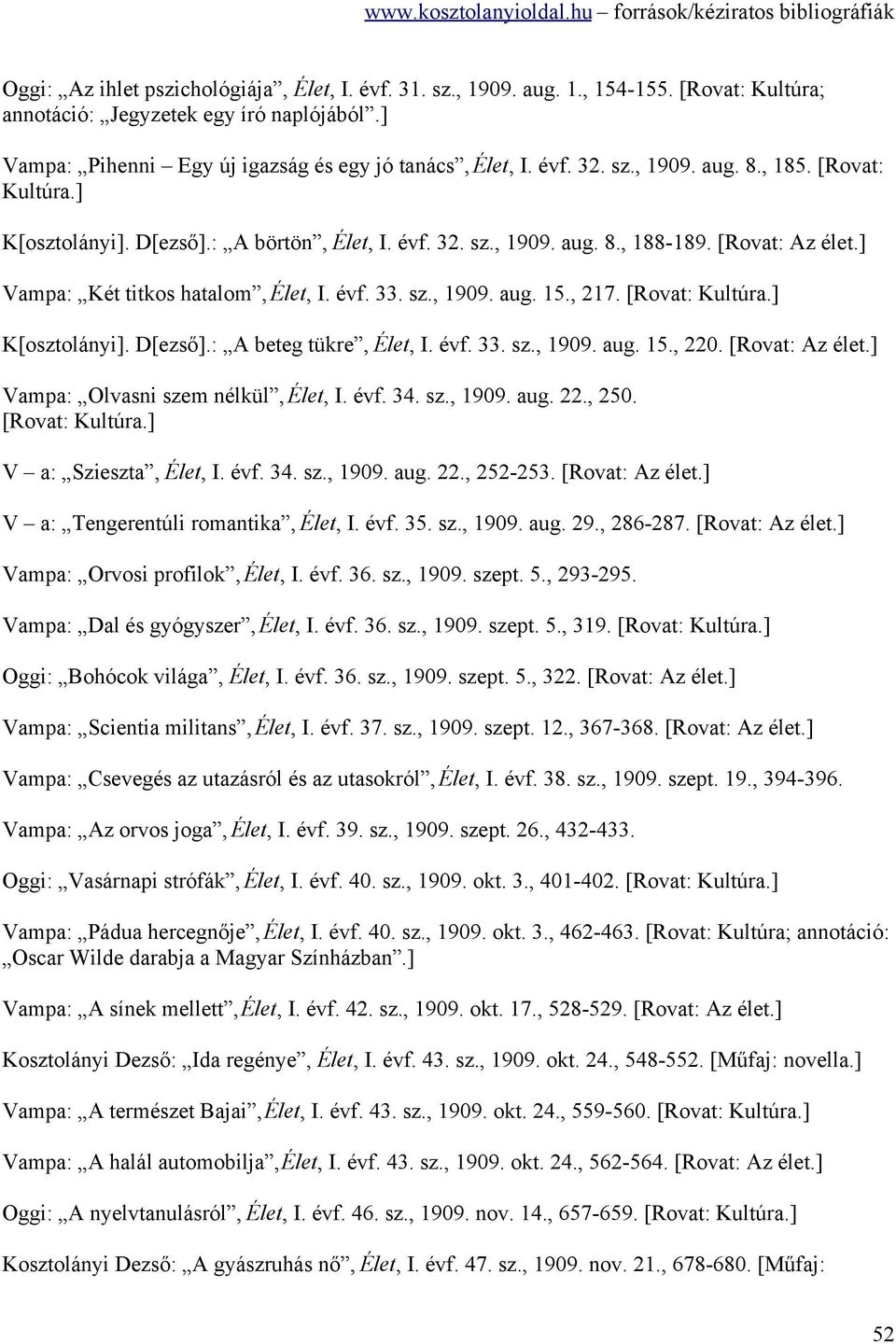 , 217. [Rovat: Kultúra.] K[osztolányi]. D[ezső].: A beteg tükre, Élet, I. évf. 33. sz., 1909. aug. 15., 220. [Rovat: Az élet.] Vampa: Olvasni szem nélkül, Élet, I. évf. 34. sz., 1909. aug. 22., 250.