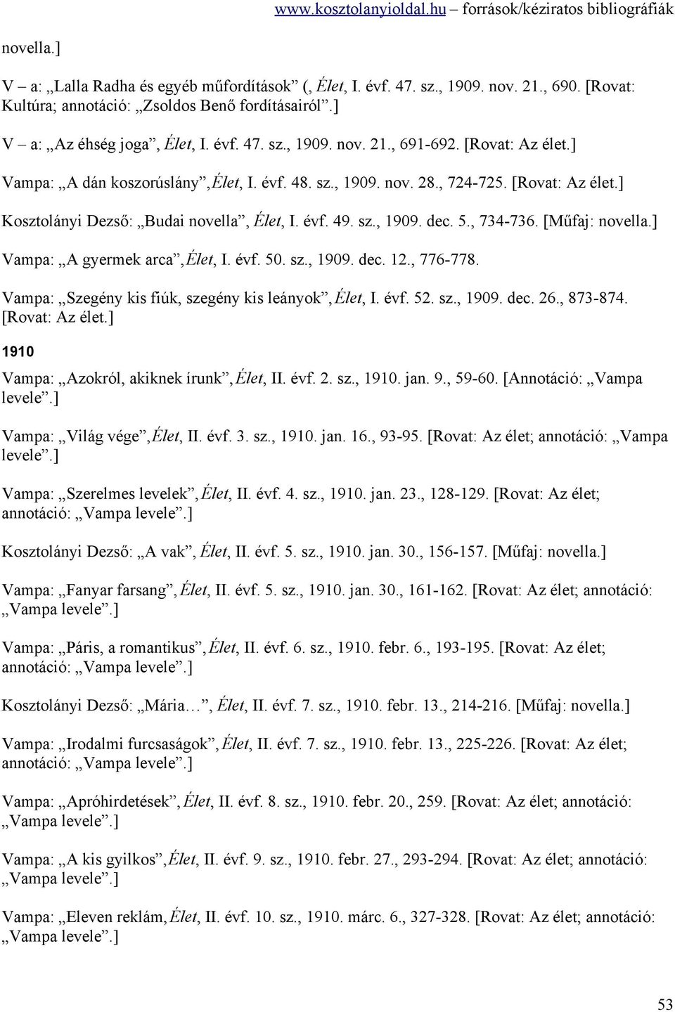 [Műfaj: novella.] Vampa: A gyermek arca, Élet, I. évf. 50. sz., 1909. dec. 12., 776-778. Vampa: Szegény kis fiúk, szegény kis leányok, Élet, I. évf. 52. sz., 1909. dec. 26., 873-874. [Rovat: Az élet.