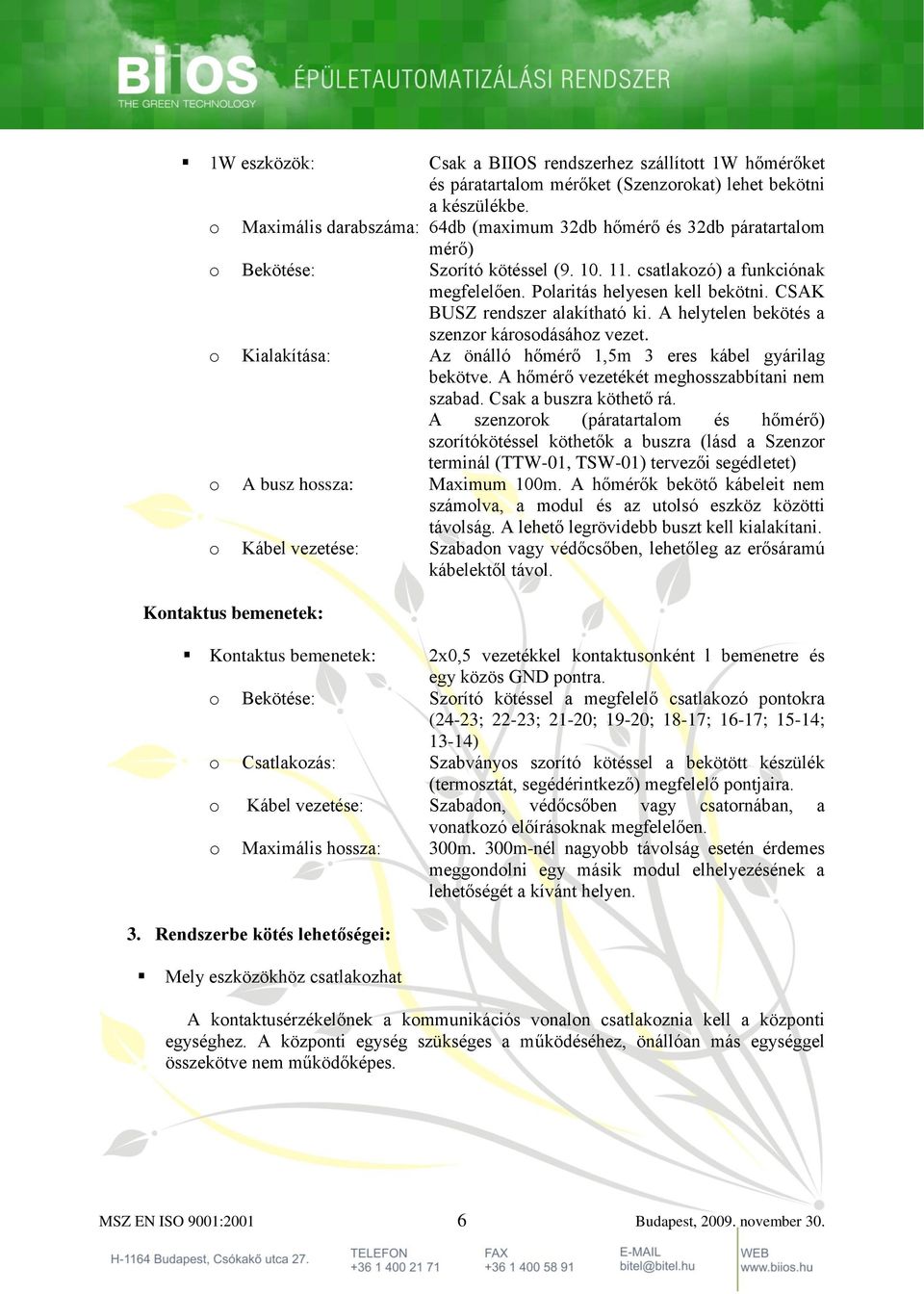 CSAK BUSZ rendszer alakítható ki. A helytelen bekötés a szenzor károsodásához vezet. o Kialakítása: Az önálló hőmérő 1,5m 3 eres kábel gyárilag bekötve. A hőmérő vezetékét meghosszabbítani nem szabad.