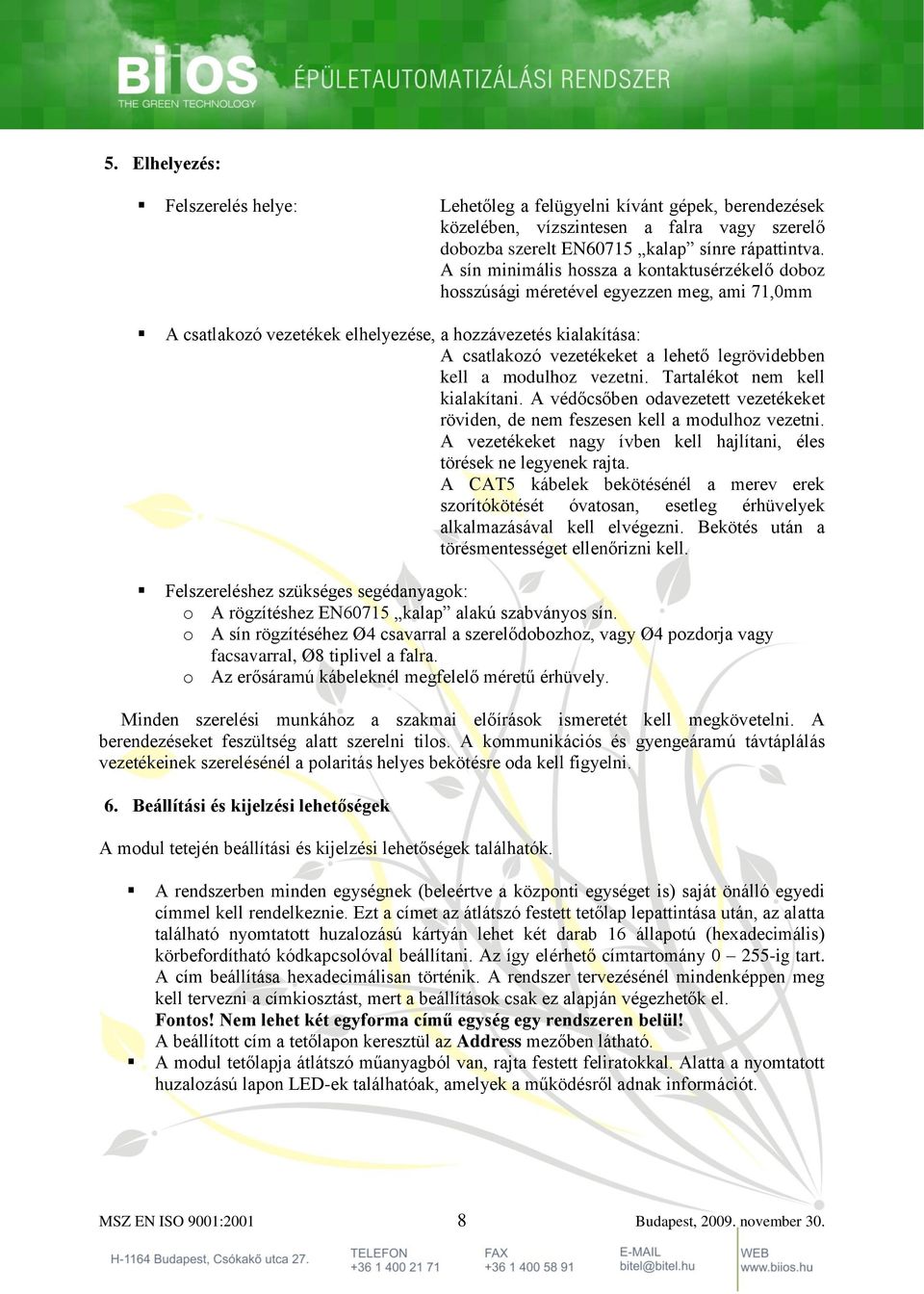 legrövidebben kell a modulhoz vezetni. Tartalékot nem kell kialakítani. A védőcsőben odavezetett vezetékeket röviden, de nem feszesen kell a modulhoz vezetni.