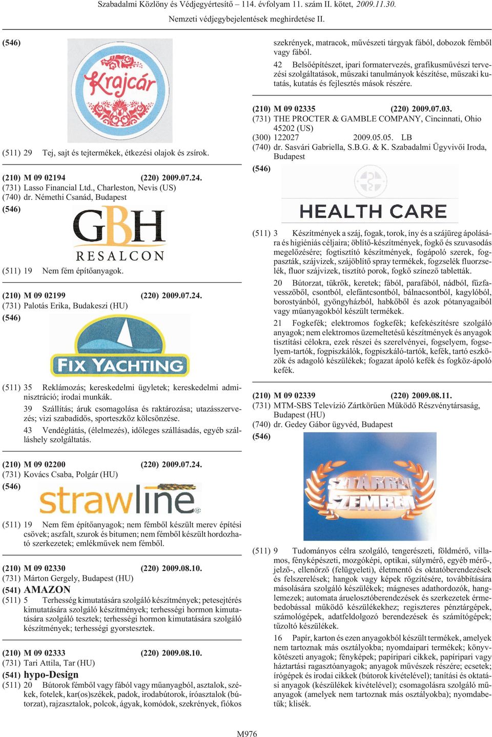 (511) 29 Tej, sajt és tejtermékek, étkezési olajok és zsírok. (210) M 09 02194 (220) 2009.07.24. (731) Lasso Financial Ltd., Charleston, Nevis (US) (740) dr.