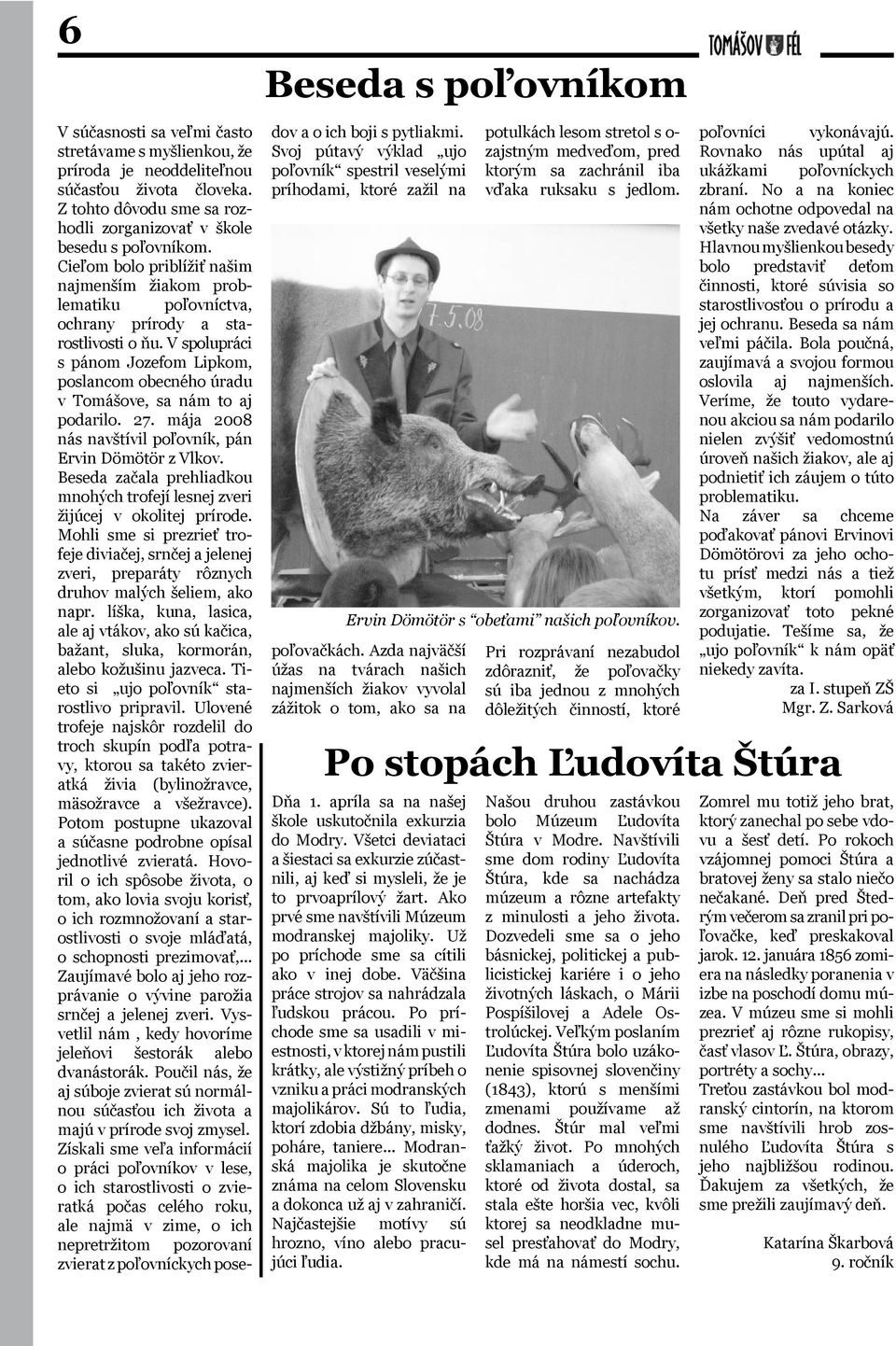 V spolupráci s pánom Jozefom Lipkom, poslancom obecného úradu v Tomášove, sa nám to aj podarilo. 27. mája 2008 nás navštívil poľovník, pán Ervin Dömötör z Vlkov.