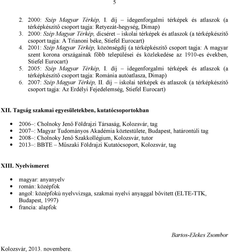 2001: Szép Magyar Térkép, közönségdíj (a térképkészítő csoport tagja: A magyar szent korona országainak főbb települései és közlekedése az 1910-es években, Stiefel Eurocart) 5.