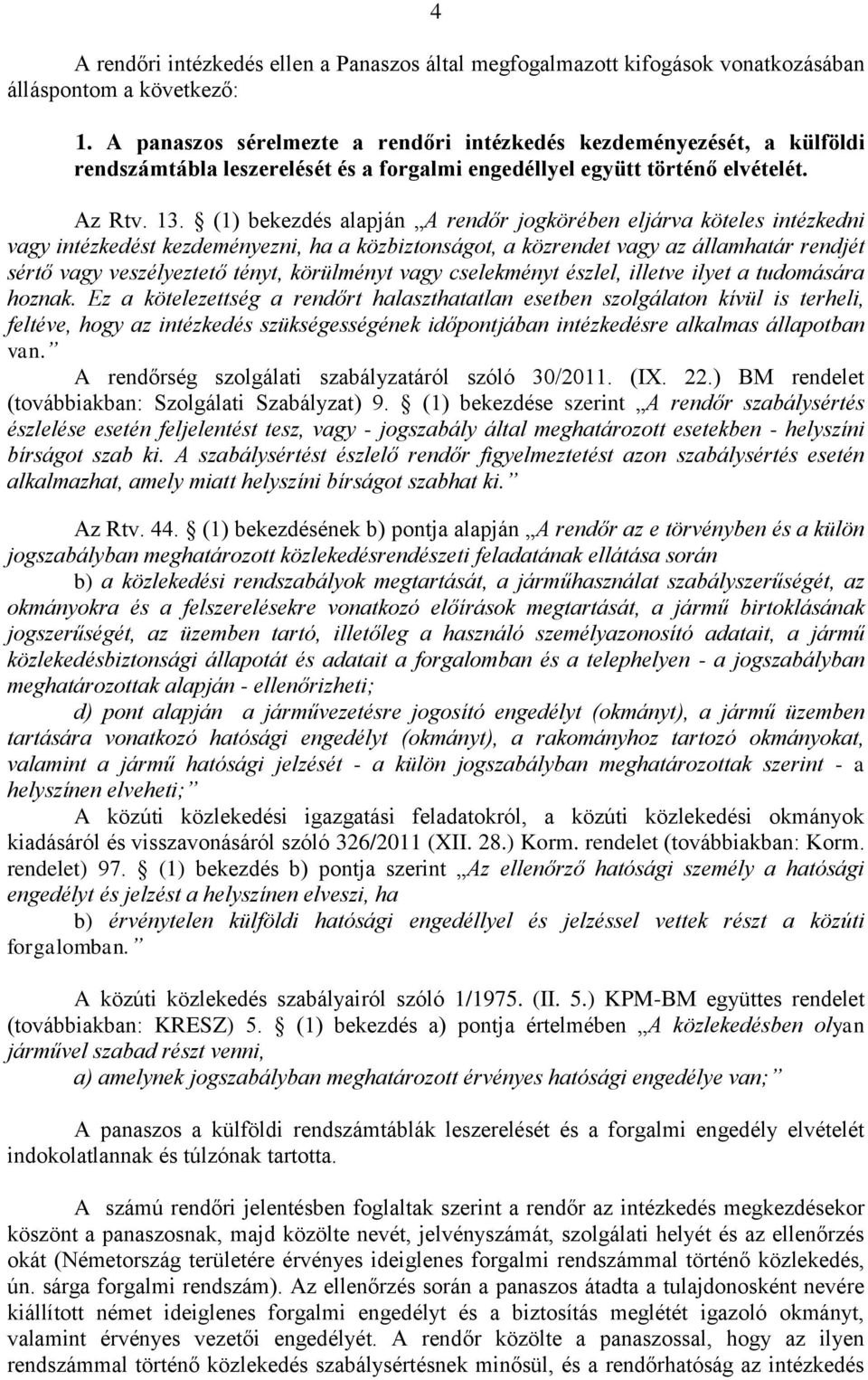 (1) bekezdés alapján A rendőr jogkörében eljárva köteles intézkedni vagy intézkedést kezdeményezni, ha a közbiztonságot, a közrendet vagy az államhatár rendjét sértő vagy veszélyeztető tényt,